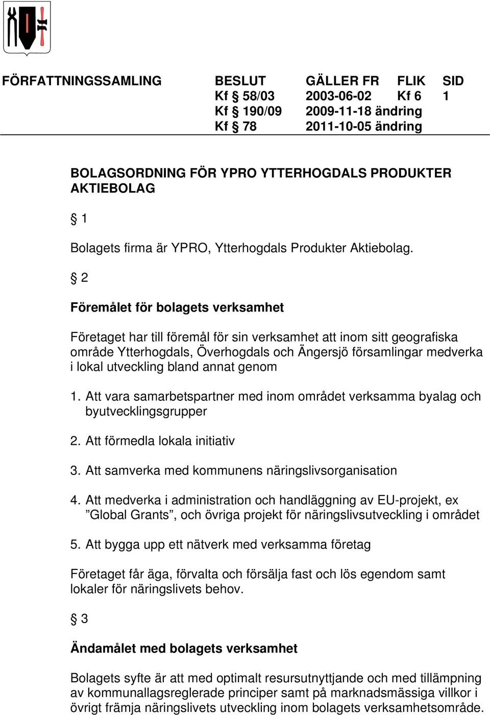 2 Föremålet för bolagets verksamhet Företaget har till föremål för sin verksamhet att inom sitt geografiska område Ytterhogdals, Överhogdals och Ängersjö församlingar medverka i lokal utveckling