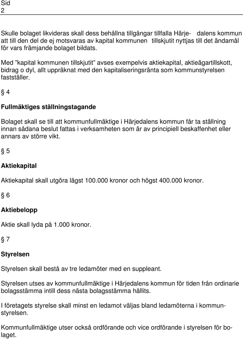 4 Fullmäktiges ställningstagande Bolaget skall se till att kommunfullmäktige i Härjedalens kommun får ta ställning innan sådana beslut fattas i verksamheten som är av principiell beskaffenhet eller