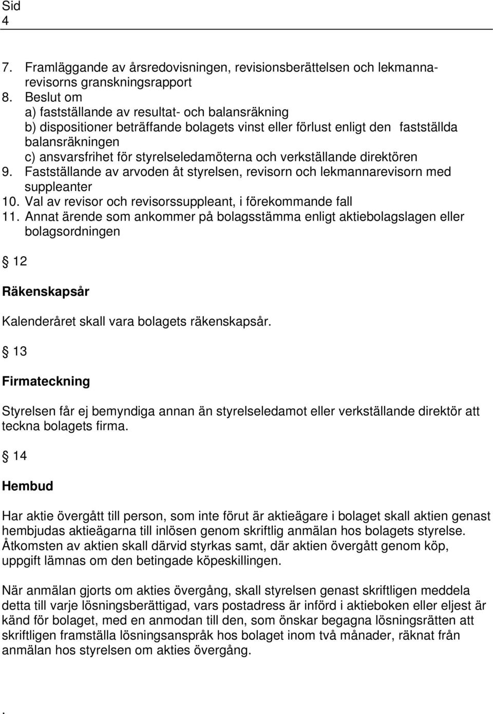 verkställande direktören 9. Fastställande av arvoden åt styrelsen, revisorn och lekmannarevisorn med suppleanter 10. Val av revisor och revisorssuppleant, i förekommande fall 11.