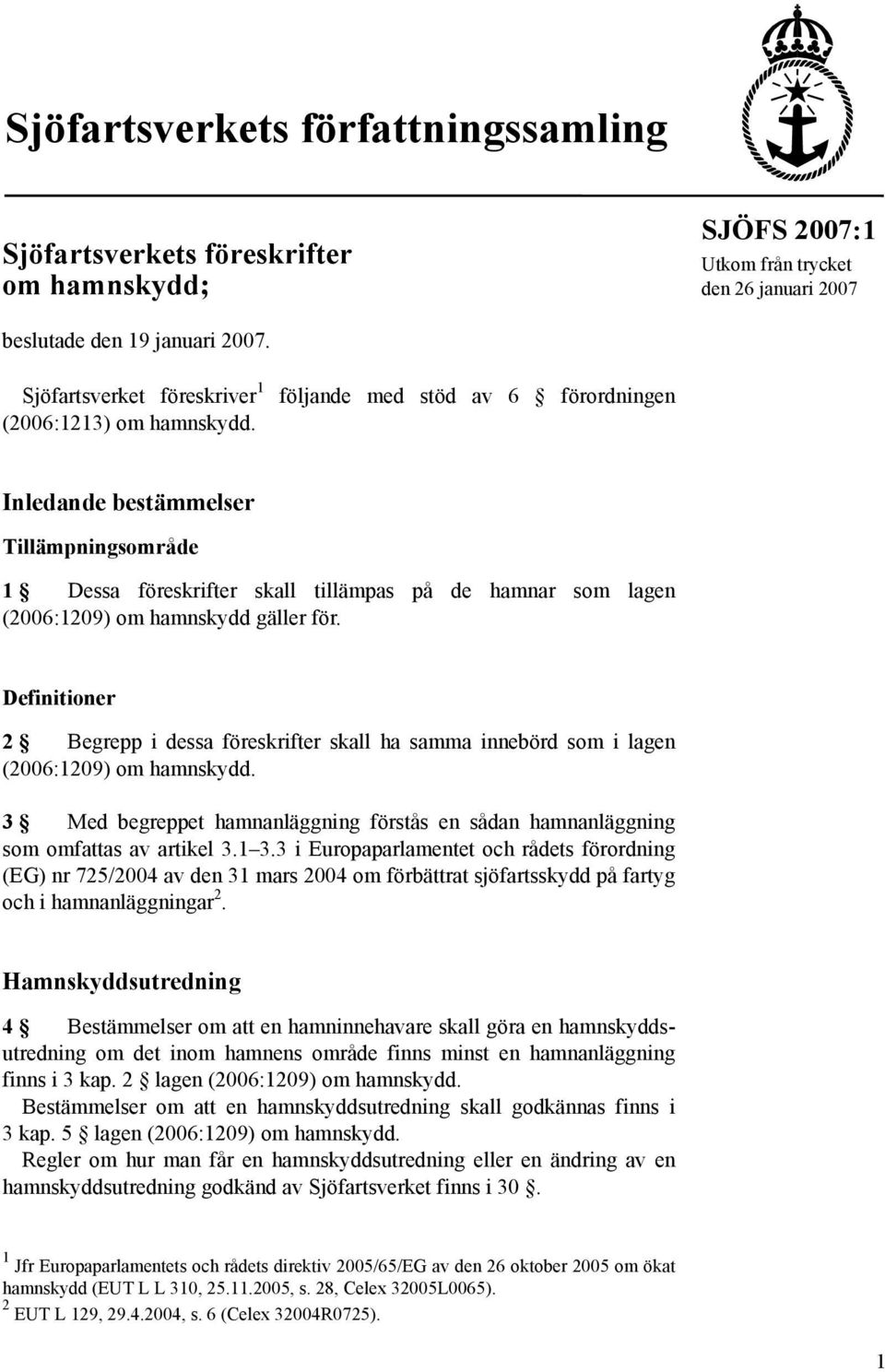 följande med stöd av 6 förordningen Inledande bestämmelser Tillämpningsområde 1 Dessa föreskrifter skall tillämpas på de hamnar som lagen (2006:1209) om hamnskydd gäller för.