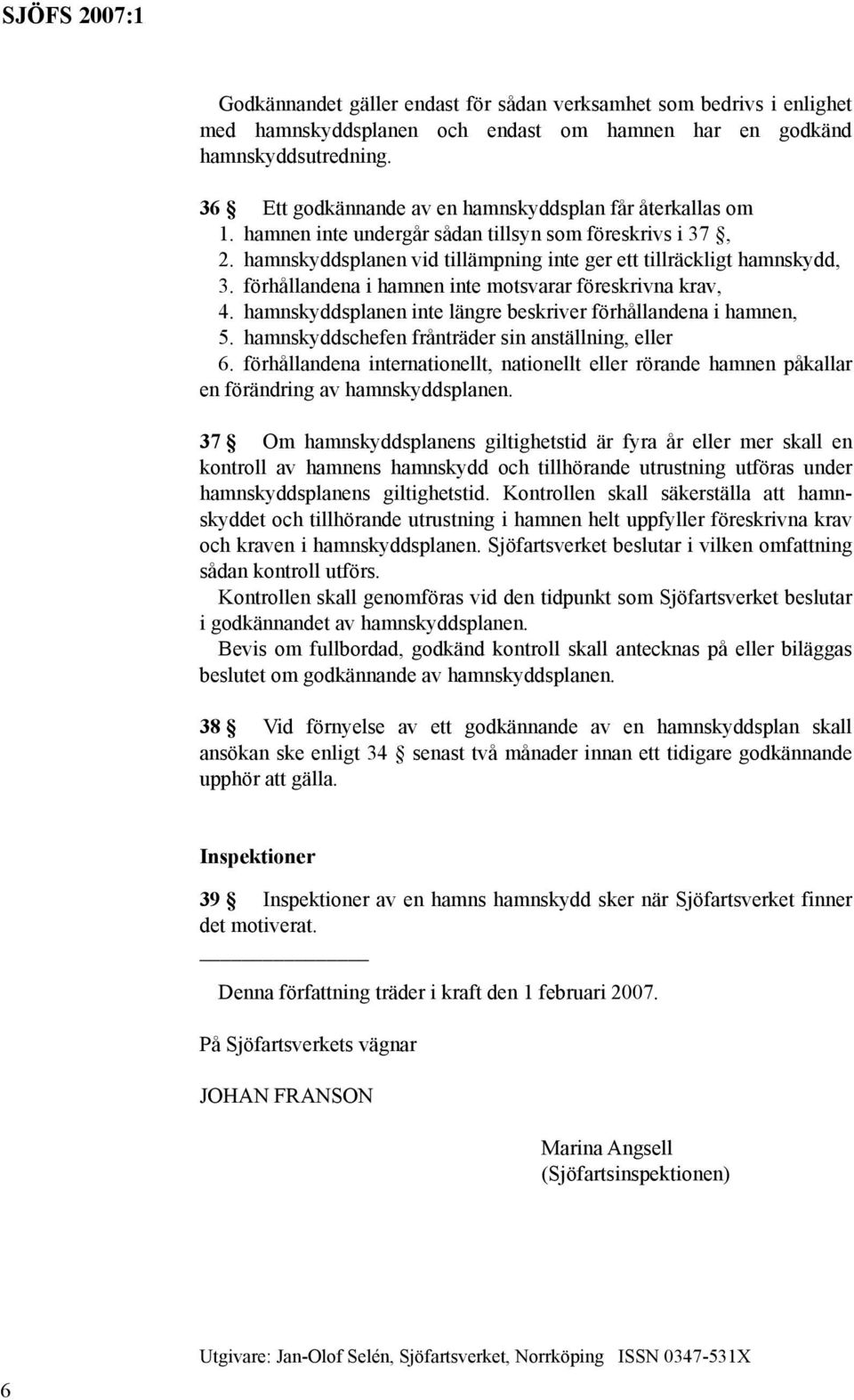 förhållandena i hamnen inte motsvarar föreskrivna krav, 4. hamnskyddsplanen inte längre beskriver förhållandena i hamnen, 5. hamnskyddschefen frånträder sin anställning, eller 6.