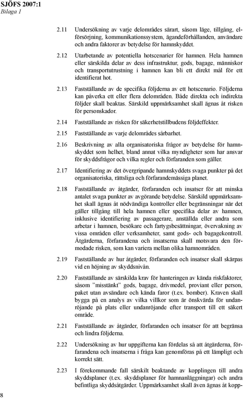 13 Fastställande av de specifika följderna av ett hotscenario. Följderna kan påverka ett eller flera delområden. Både direkta och indirekta följder skall beaktas.