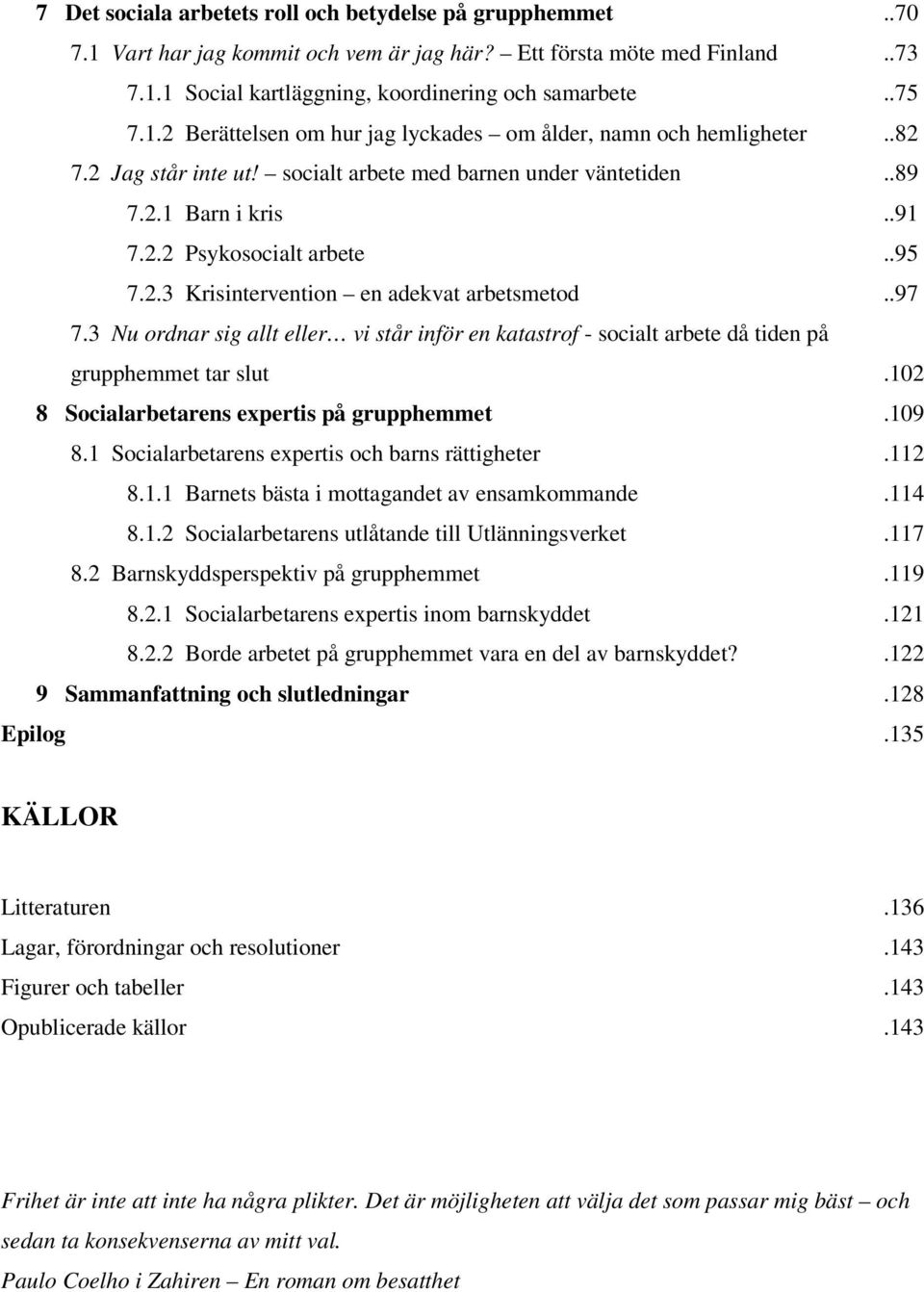 3 Nu ordnar sig allt eller vi står inför en katastrof - socialt arbete då tiden på grupphemmet tar slut.102 8 Socialarbetarens expertis på grupphemmet.109 8.