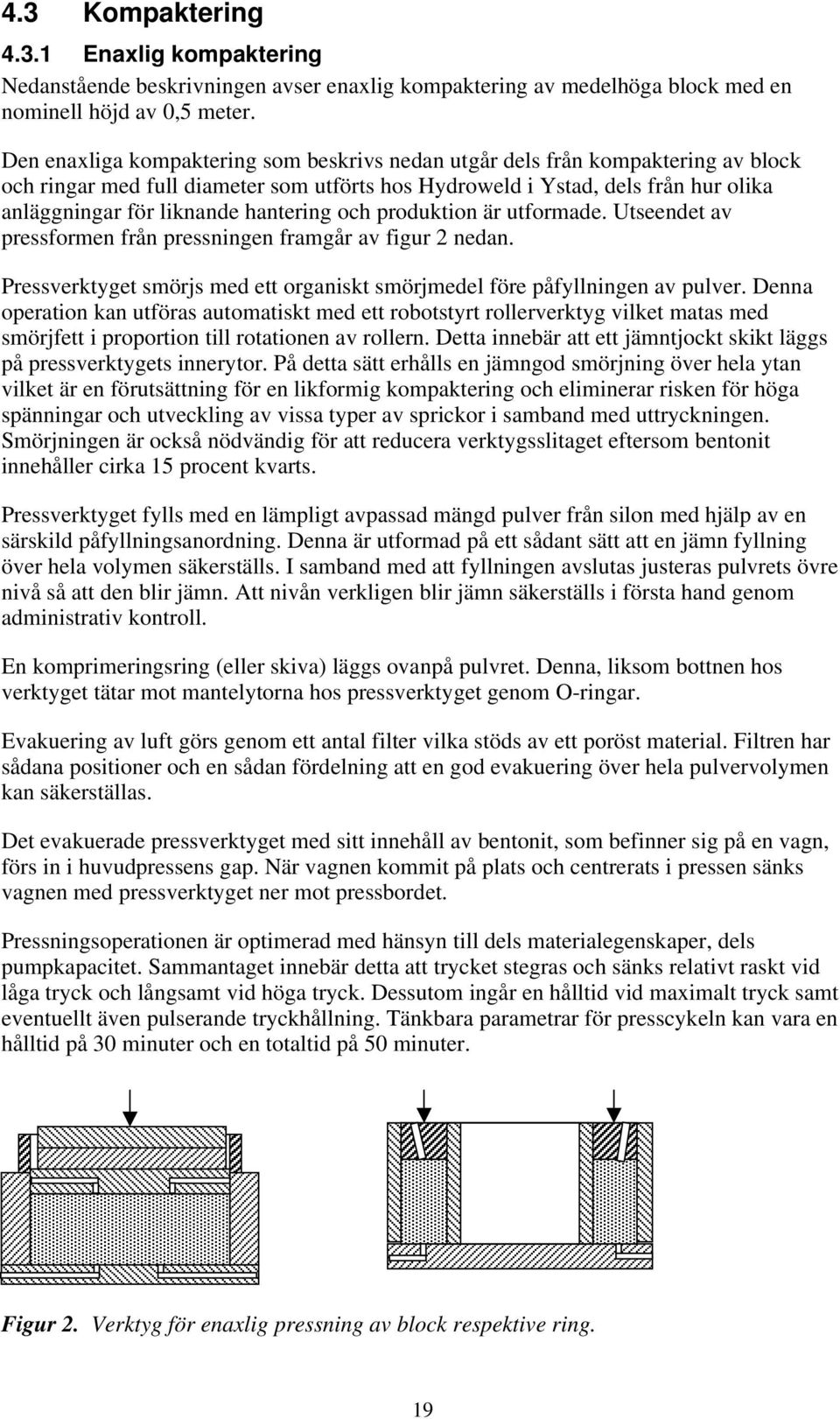 hantering och produktion är utformade. Utseendet av pressformen från pressningen framgår av figur 2 nedan. Pressverktyget smörjs med ett organiskt smörjmedel före påfyllningen av pulver.