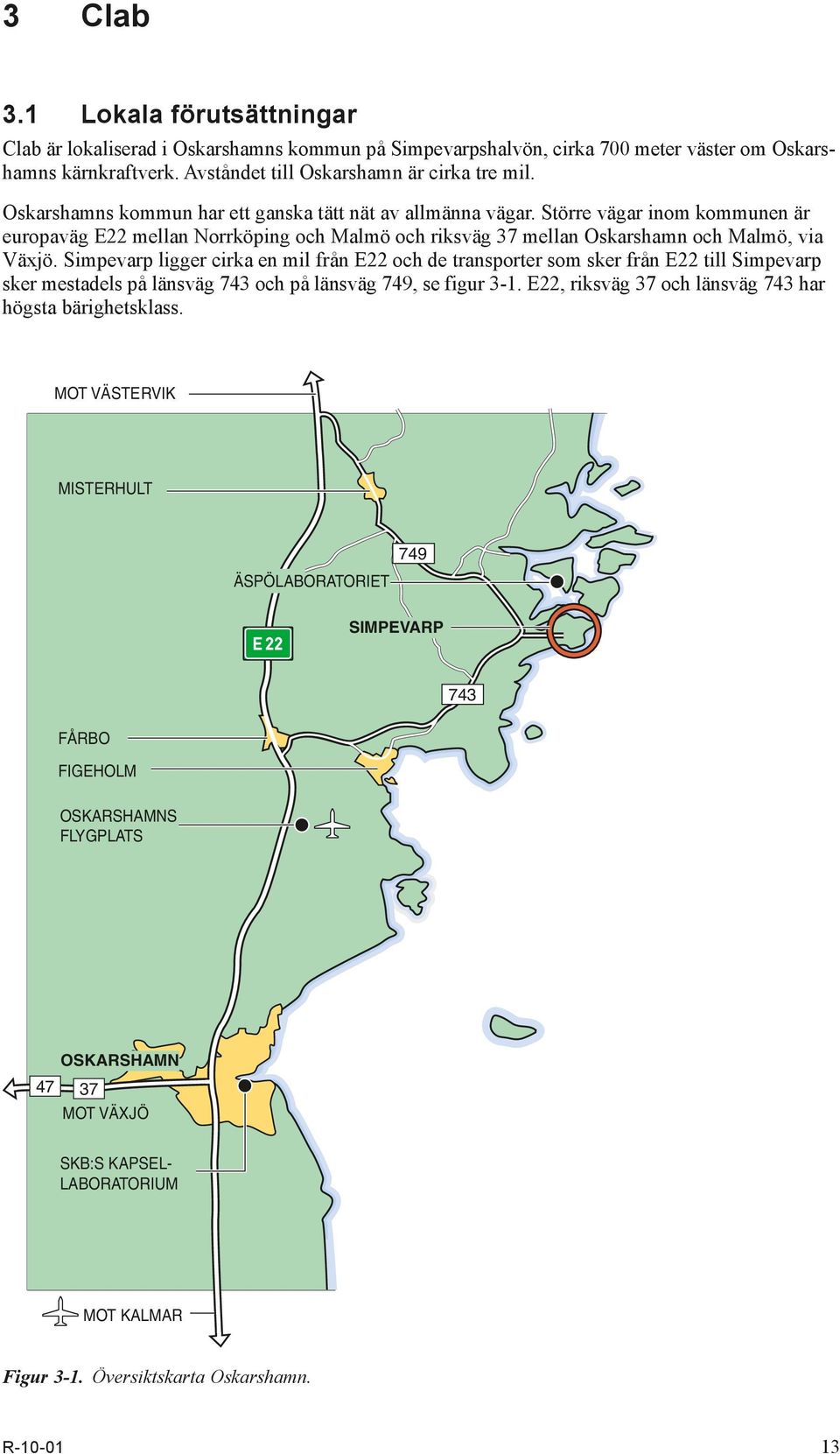 Simpevarp ligger cirka en mil från E22 och de transporter som sker från E22 till Simpevarp sker mestadels på länsväg 743 och på länsväg 749, se figur 3-1.