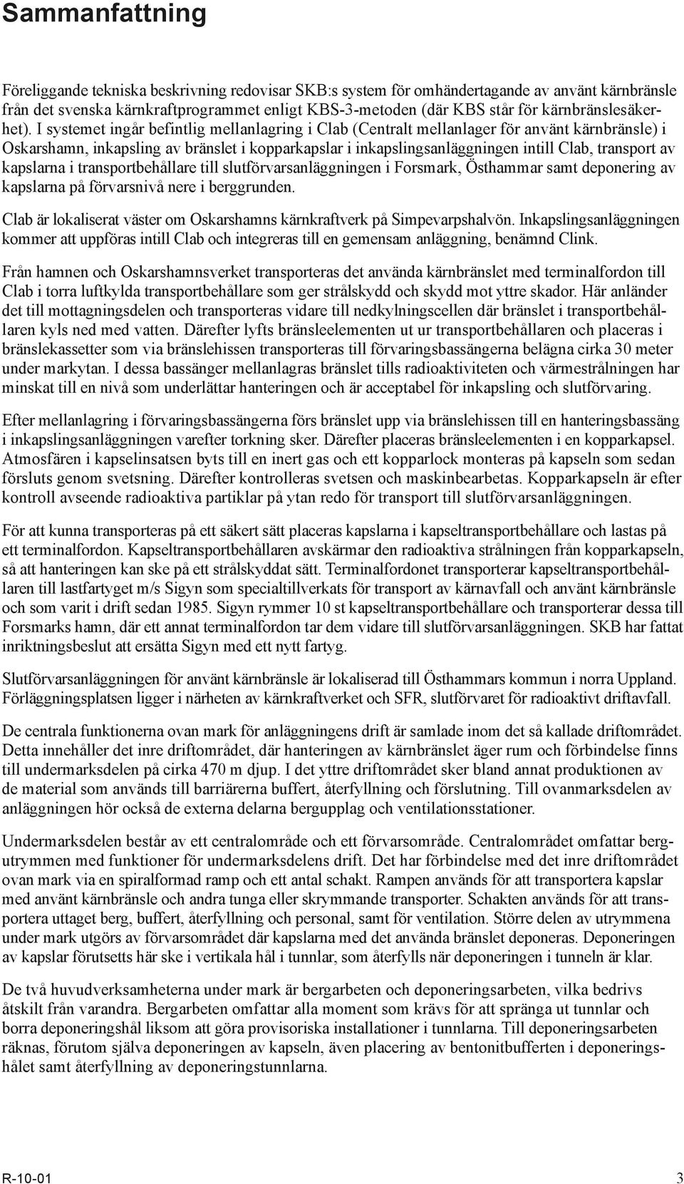 I systemet ingår befintlig mellanlagring i Clab (Centralt mellanlager för använt kärnbränsle) i Oskarshamn, inkapsling av bränslet i kopparkapslar i inkapslingsanläggningen intill Clab, transport av