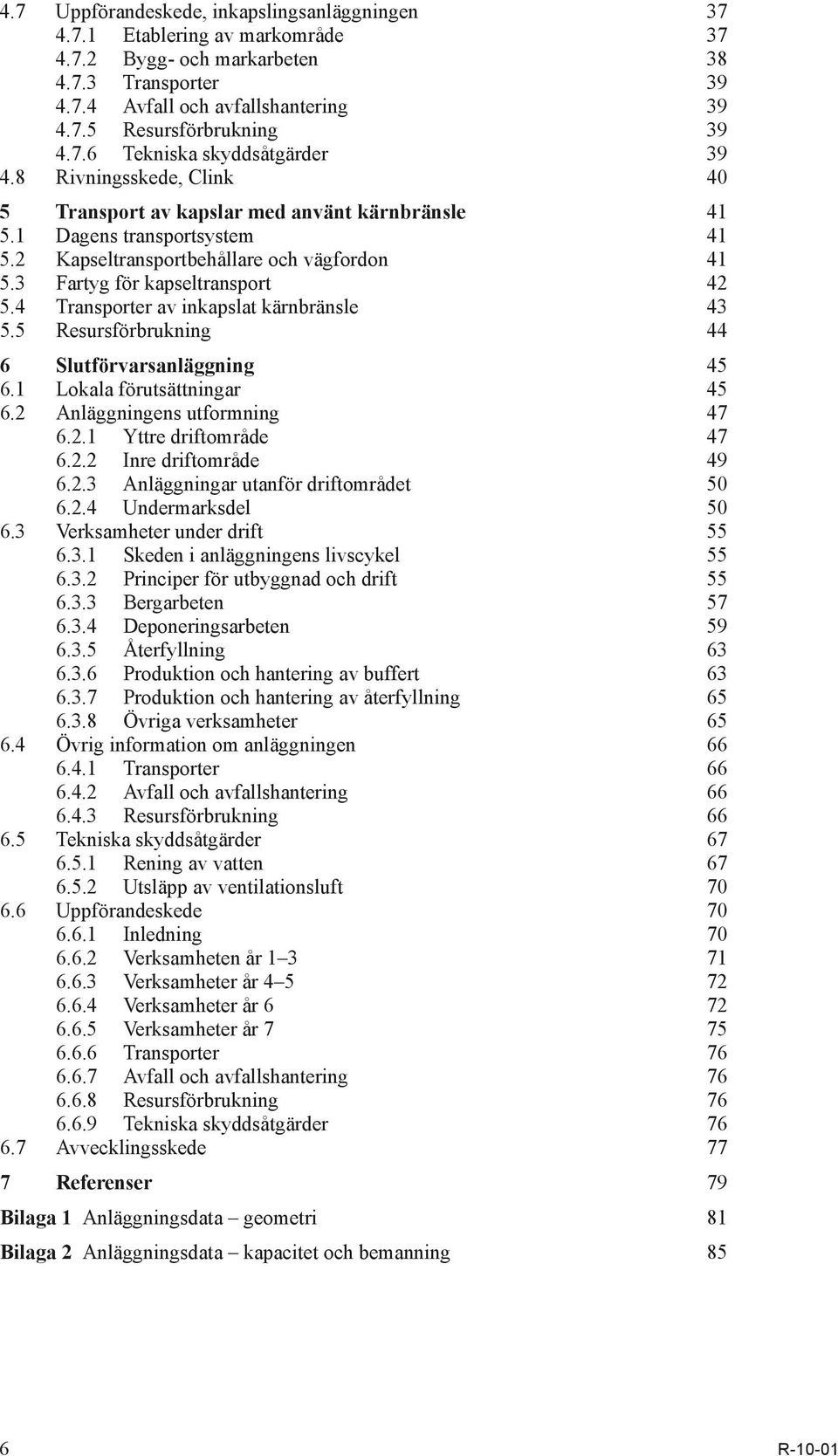3 Fartyg för kapseltransport 42 5.4 Transporter av inkapslat kärnbränsle 43 5.5 Resursförbrukning 44 6 Slutförvarsanläggning 45 6.1 Lokala förutsättningar 45 6.2 Anläggningens utformning 47 6.2.1 Yttre driftområde 47 6.