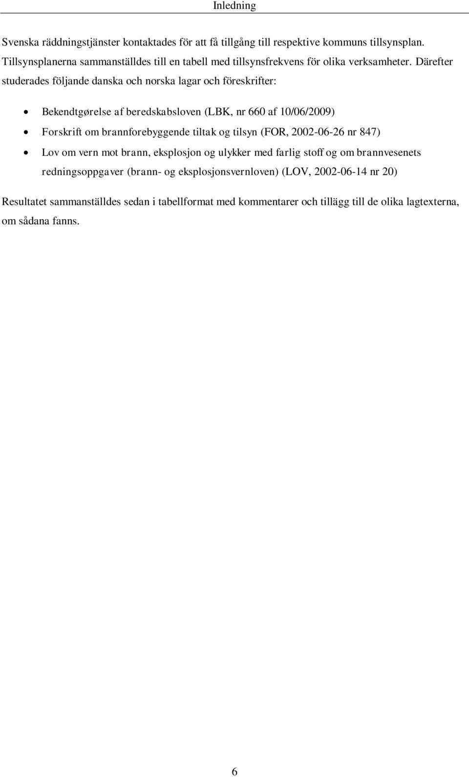 Därefter studerades följande danska och norska lagar och föreskrifter: Bekendtgørelse af beredskabsloven (LBK, nr 660 af 10/06/2009) Forskrift om brannforebyggende