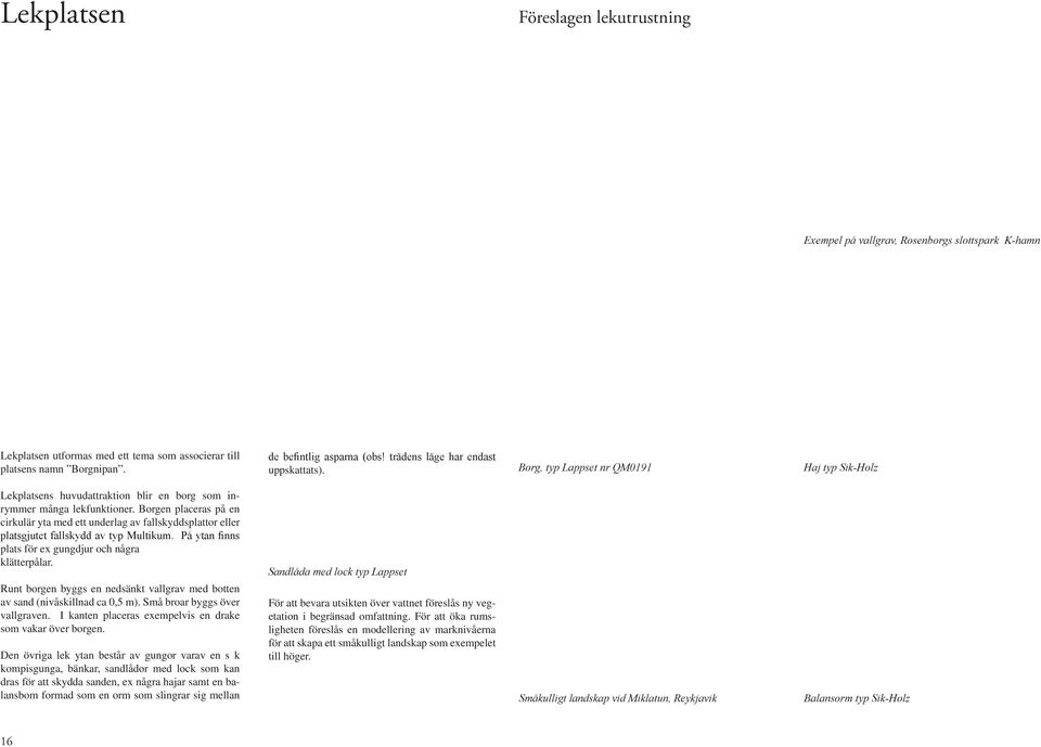 Borgen placeras på en cirkulär yta med ett underlag av fallskyddsplattor eller platsgjutet fallskydd av typ Multikum. På ytan finns plats för ex gungdjur och några klätterpålar.