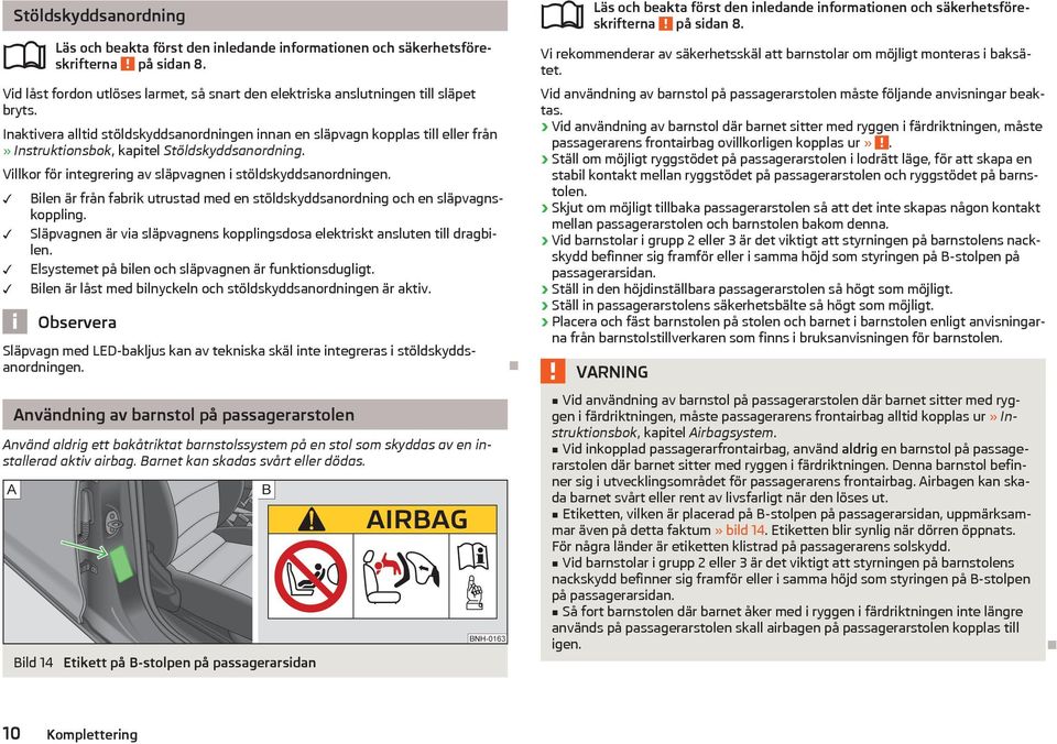 Bilen är från fabrik utrustad med en stöldskyddsanordning och en släpvagnskoppling. Släpvagnen är via släpvagnens kopplingsdosa elektriskt ansluten till dragbilen.