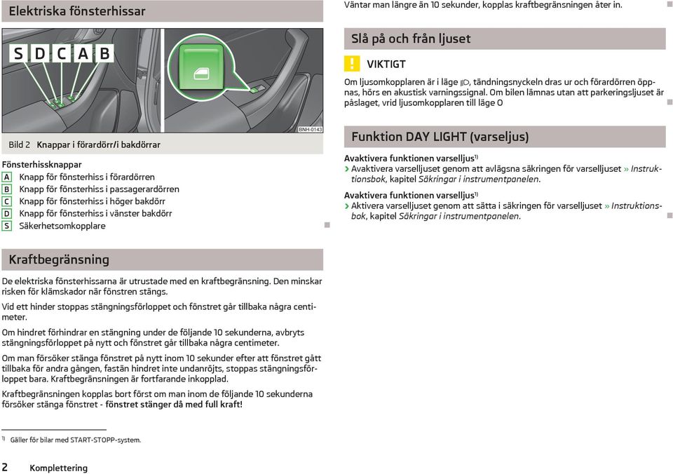 Om bilen lämnas utan att parkeringsljuset är påslaget, vrid ljusomkopplaren till läge O Bild 2 Knappar i förardörr/i bakdörrar Fönsterhissknappar A Knapp för fönsterhiss i förardörren B Knapp för