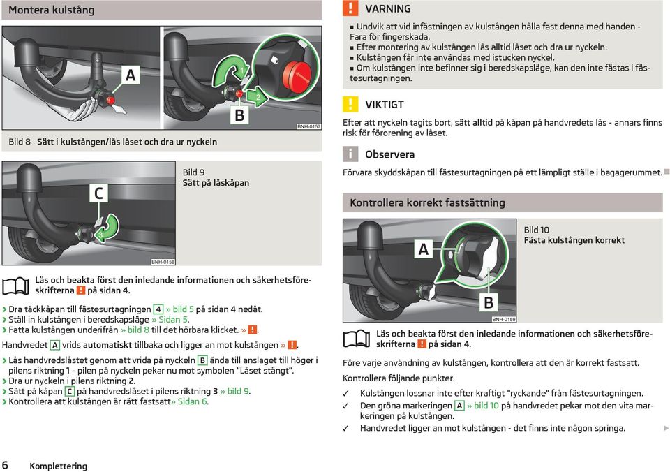 Bild 8 Sätt i kulstången/lås låset och dra ur nyckeln Bild 9 Sätt på låskåpan Efter att nyckeln tagits bort, sätt alltid på kåpan på handvredets lås - annars finns risk för förorening av låset.