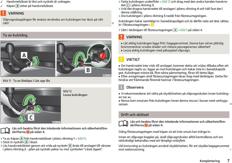 Vrid det dragna handvredet till anslaget i pilens riktning 4 och håll fast det i denna ställning. Dra kulstången i pilens riktning 5 nedåt från fästesurtagningen.