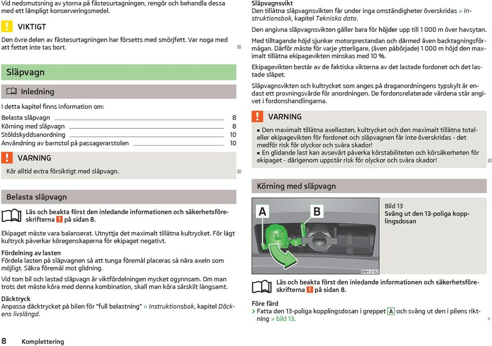 Släpvagn Inledning I detta kapitel finns information om: Belasta släpvagn 8 Körning med släpvagn 8 Stöldskyddsanordning 10 Användning av barnstol på passagerarstolen 10 Kör alltid extra försiktigt