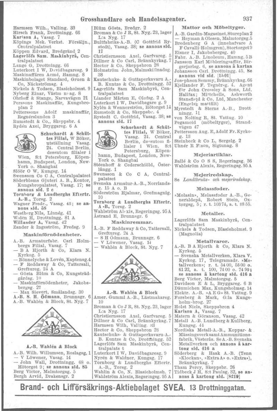 9 Nyberg Einar, Västm nuag. 8 Ohrloff & Stange, Narvavägen 21 Perssons Maskinaffär, Kungsbroplan 2 Petterssons Adolf maskinaffär, Regnerslunden 3 Rumstedt & Ca" Skeppsbr. Ryden Axel, Bryggareg.