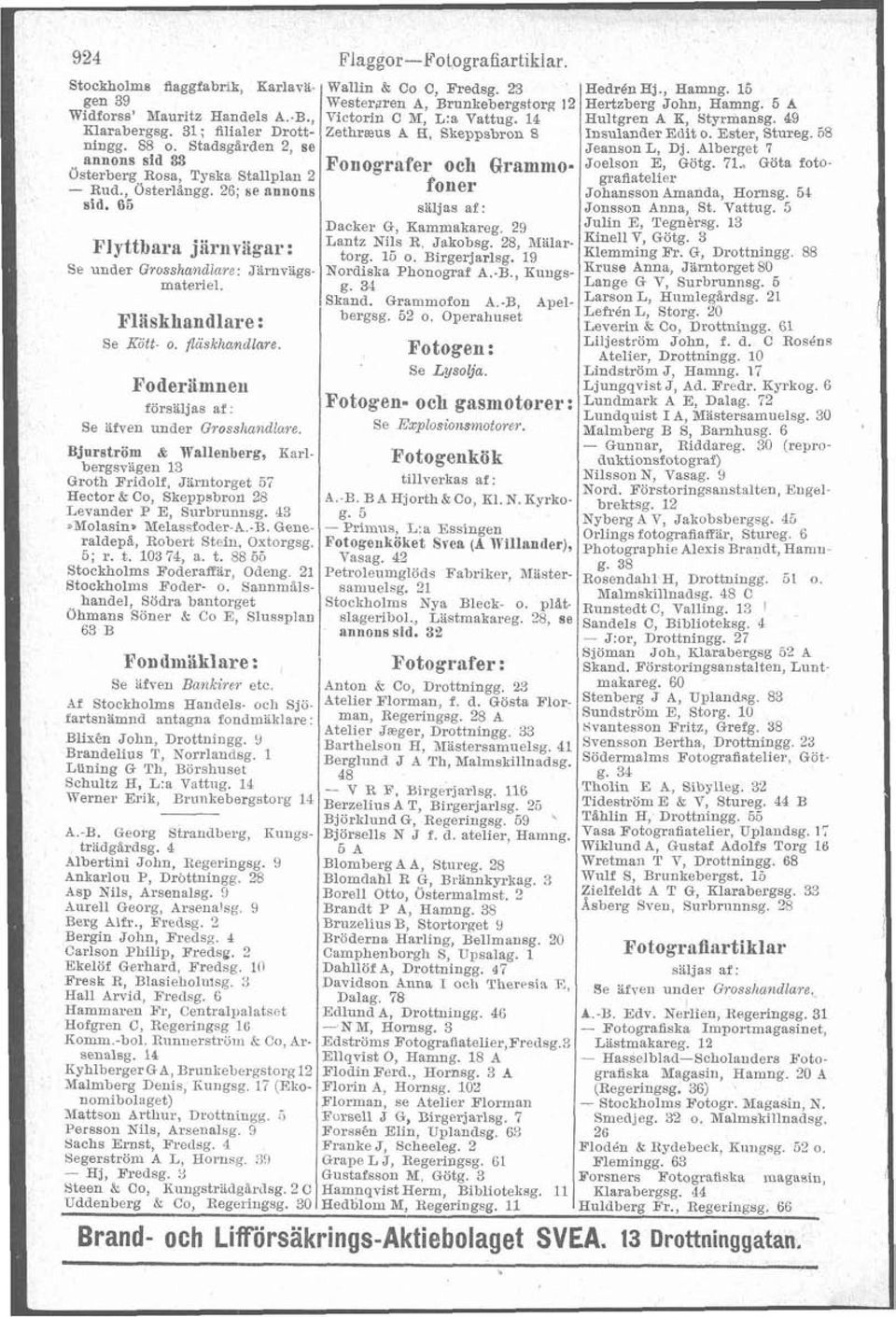 FoderBmnen försäljas af: Se ä*en under Grosshandla~e. Bjorström & Wallenberg, Karlbergsvägen 13 Groth Fridolf. Järntorget 57 Hector & Co, Skeppsbron 28 Levander P E, Surbrunnsg.