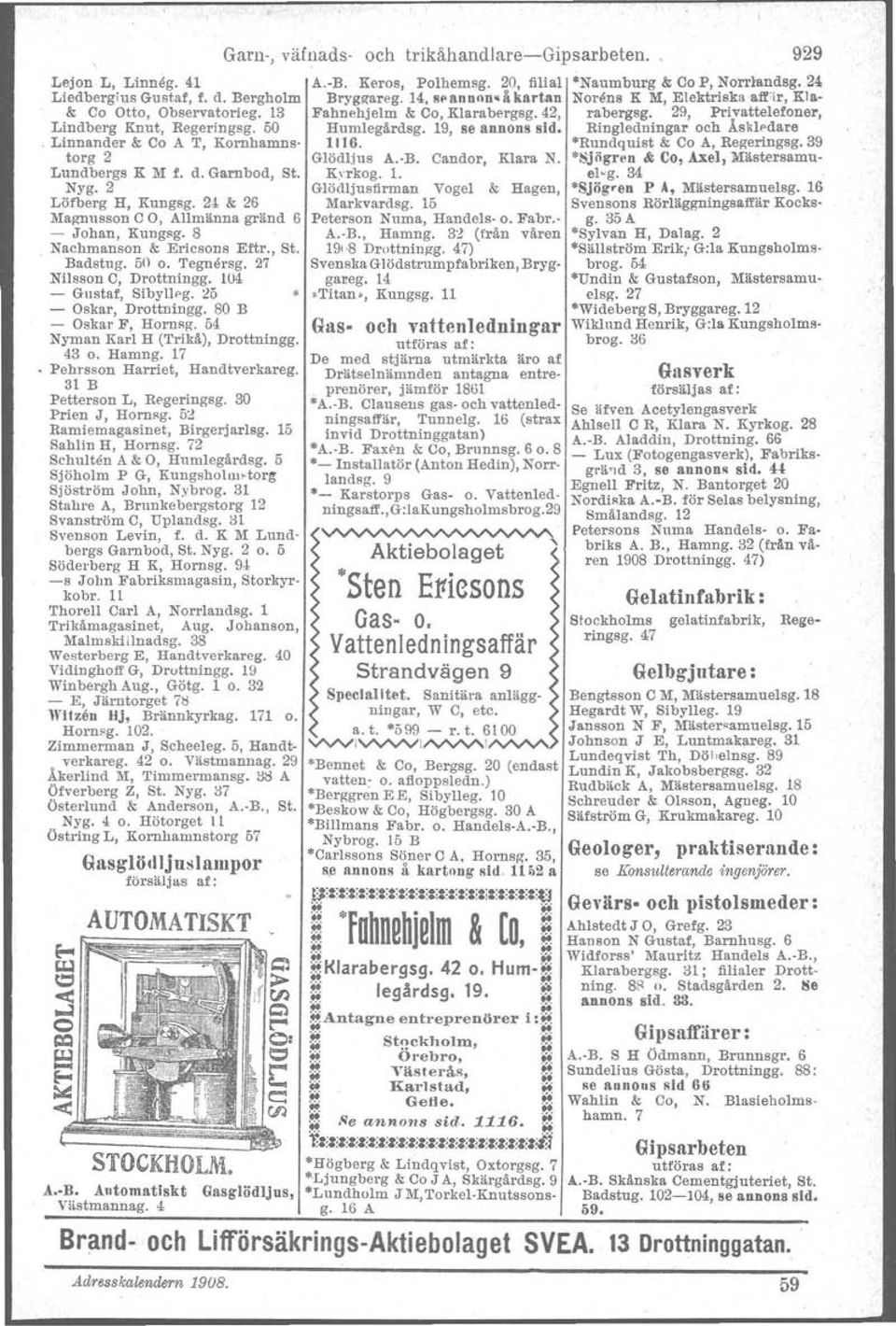 ~5 - Oskar, Drottningg. 80 B - Oskar F, Herneg. 5 Nyman Karl H (Trikå), Drottningg. 3 o. Harung. 17 Pehrasen Harriet, Handtverkareg. 31 B Petterson L, Regeringsg. 30 Prien J, Hornsg.