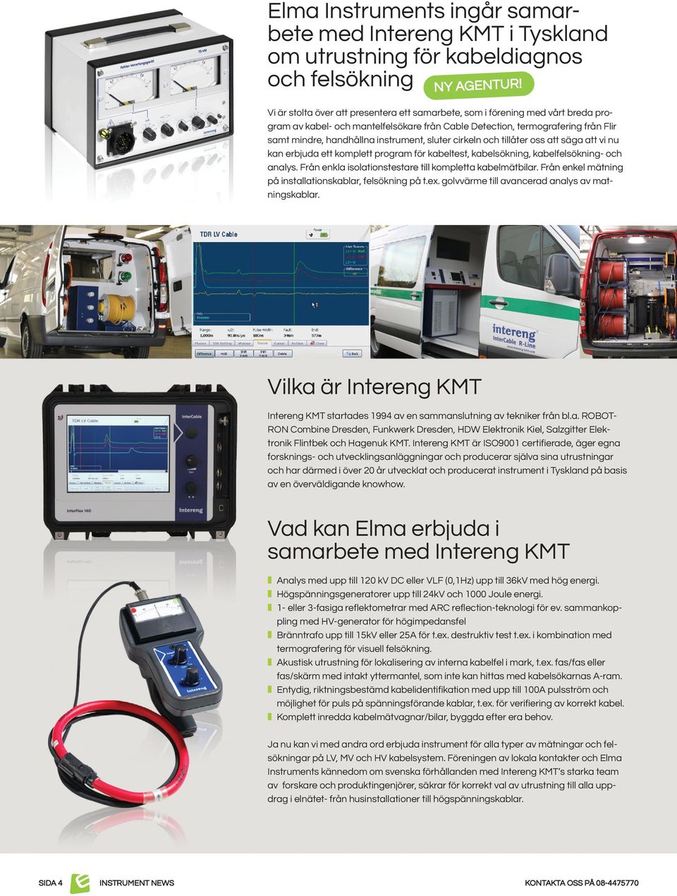 sluter cirkeln och tillåter oss att säga att vi nu kan erbjuda ett komplett program för kabeltest, kabelsökning, kabelfelsökning- och analys. Från enkla isolationstestare till kompletta kabelmätbilar.