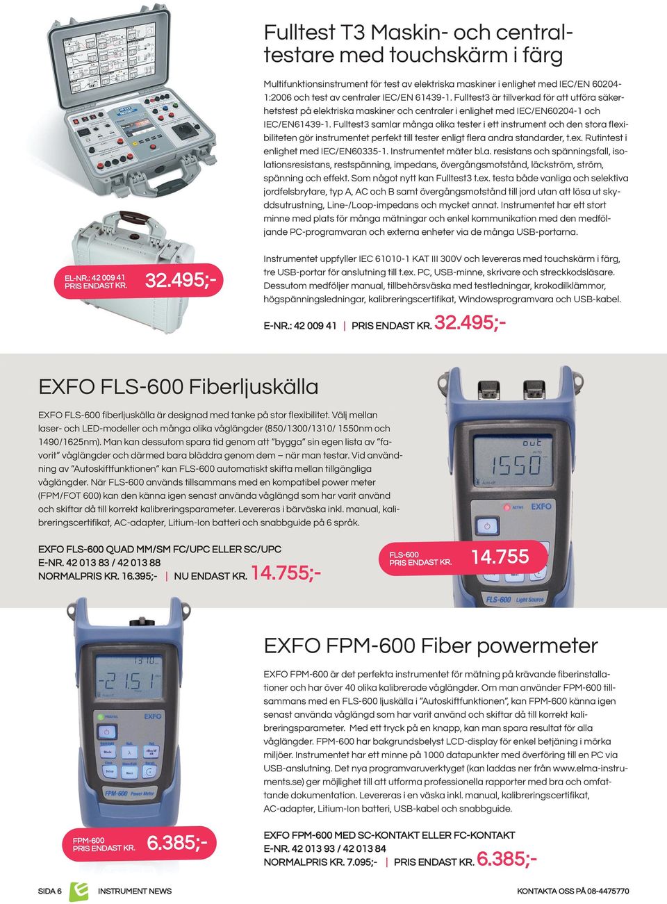 Fulltest3 samlar många olika tester i ett instrument och den stora flexibiliteten gör instrumentet perfekt till tester enligt flera andra standarder, t.ex. Rutintest i enlighet med IEC/EN60335-1.