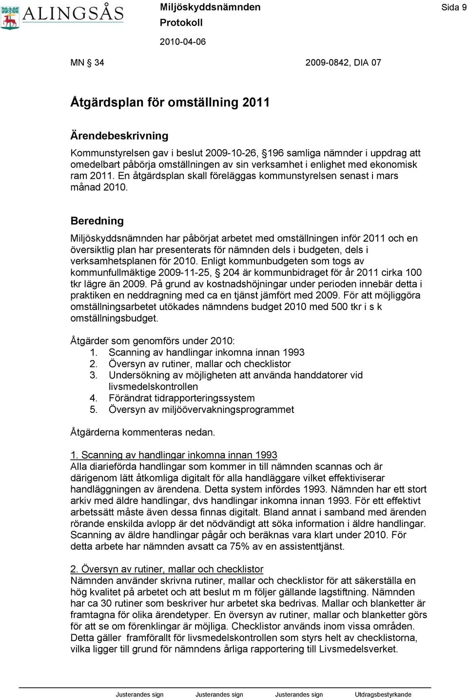 Beredning Miljöskyddsnämnden har påbörjat arbetet med omställningen inför 2011 och en översiktlig plan har presenterats för nämnden dels i budgeten, dels i verksamhetsplanen för 2010.