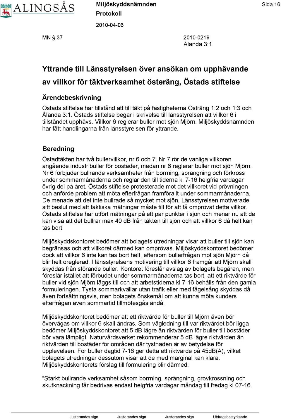 Villkor 6 reglerar buller mot sjön Mjörn. Miljöskyddsnämnden har fått handlingarna från länsstyrelsen för yttrande. Beredning Östadtäkten har två bullervillkor, nr 6 och 7.