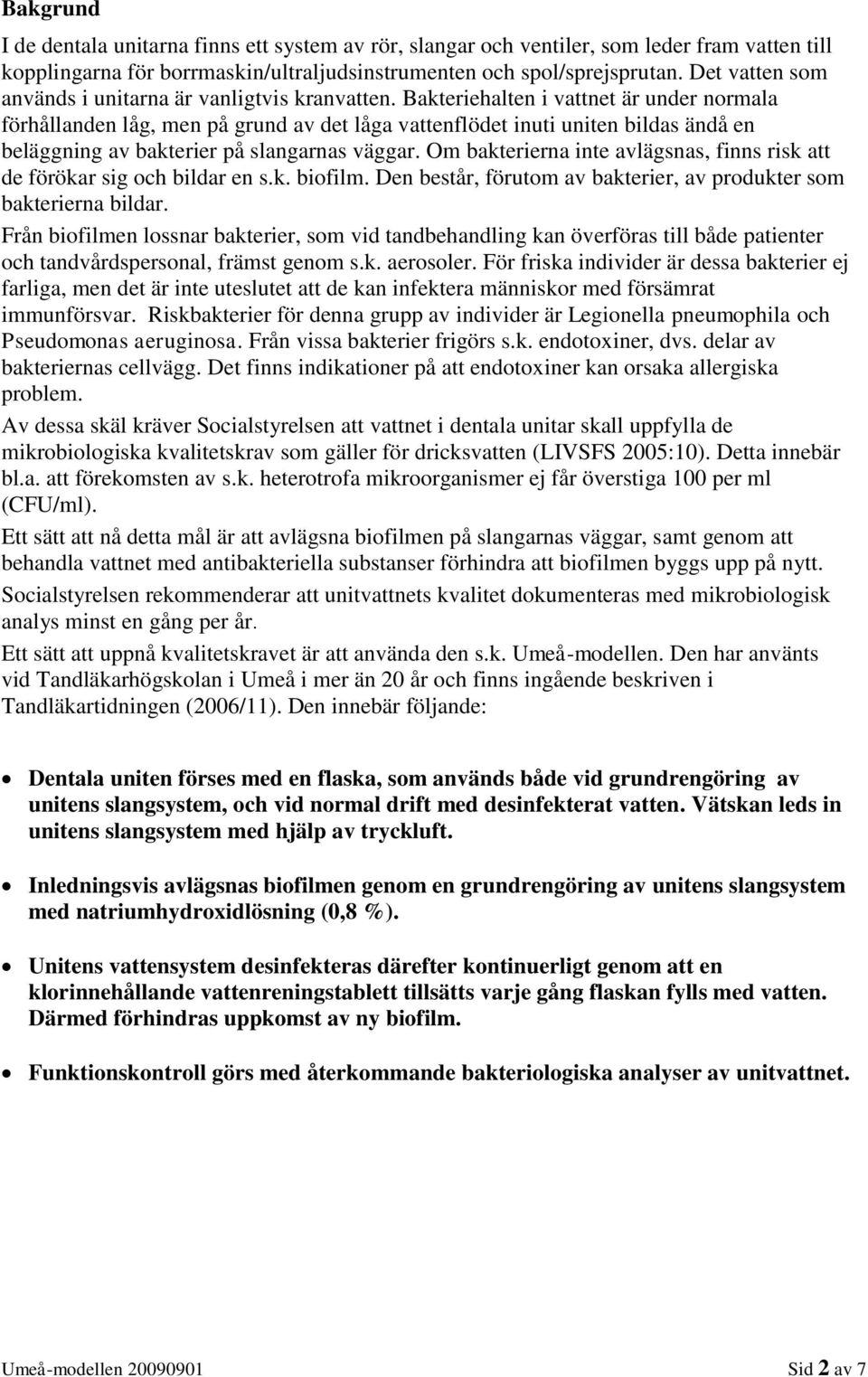 Bakteriehalten i vattnet är under normala förhållanden låg, men på grund av det låga vattenflödet inuti uniten bildas ändå en beläggning av bakterier på slangarnas väggar.