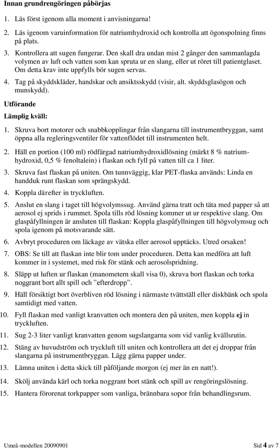 Om detta krav inte uppfylls bör sugen servas. 4. Tag på skyddskläder, handskar och ansiktsskydd (visir, alt. skyddsglasögon och munskydd). Utförande Lämplig kväll: 1.