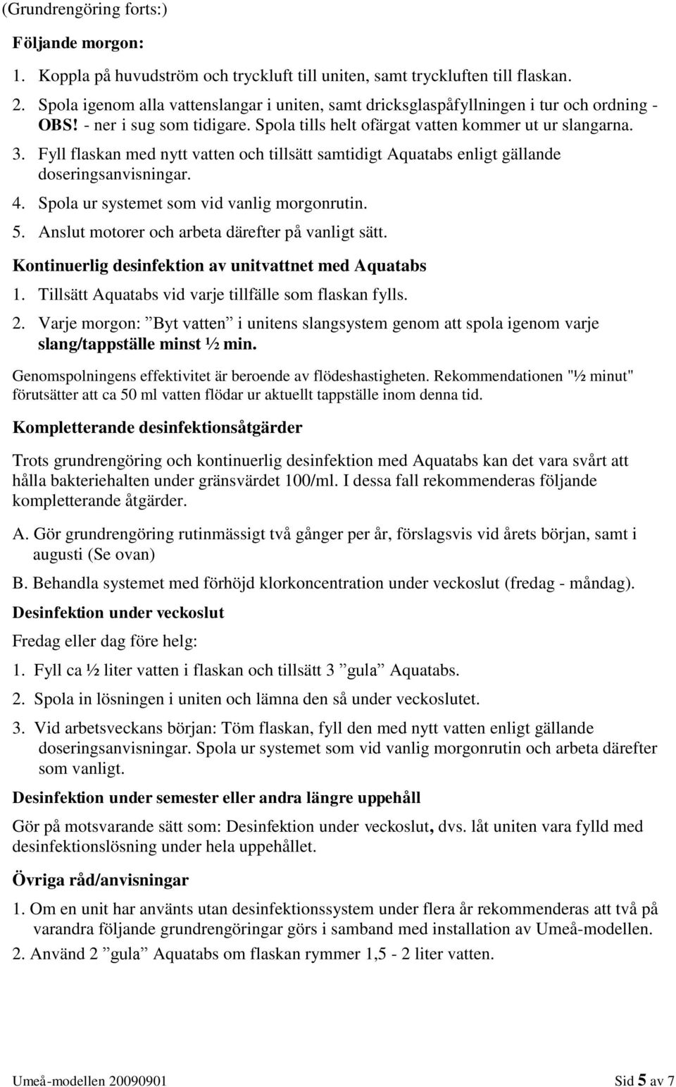 Fyll flaskan med nytt vatten och tillsätt samtidigt Aquatabs enligt gällande doseringsanvisningar. 4. Spola ur systemet som vid vanlig morgonrutin. 5.