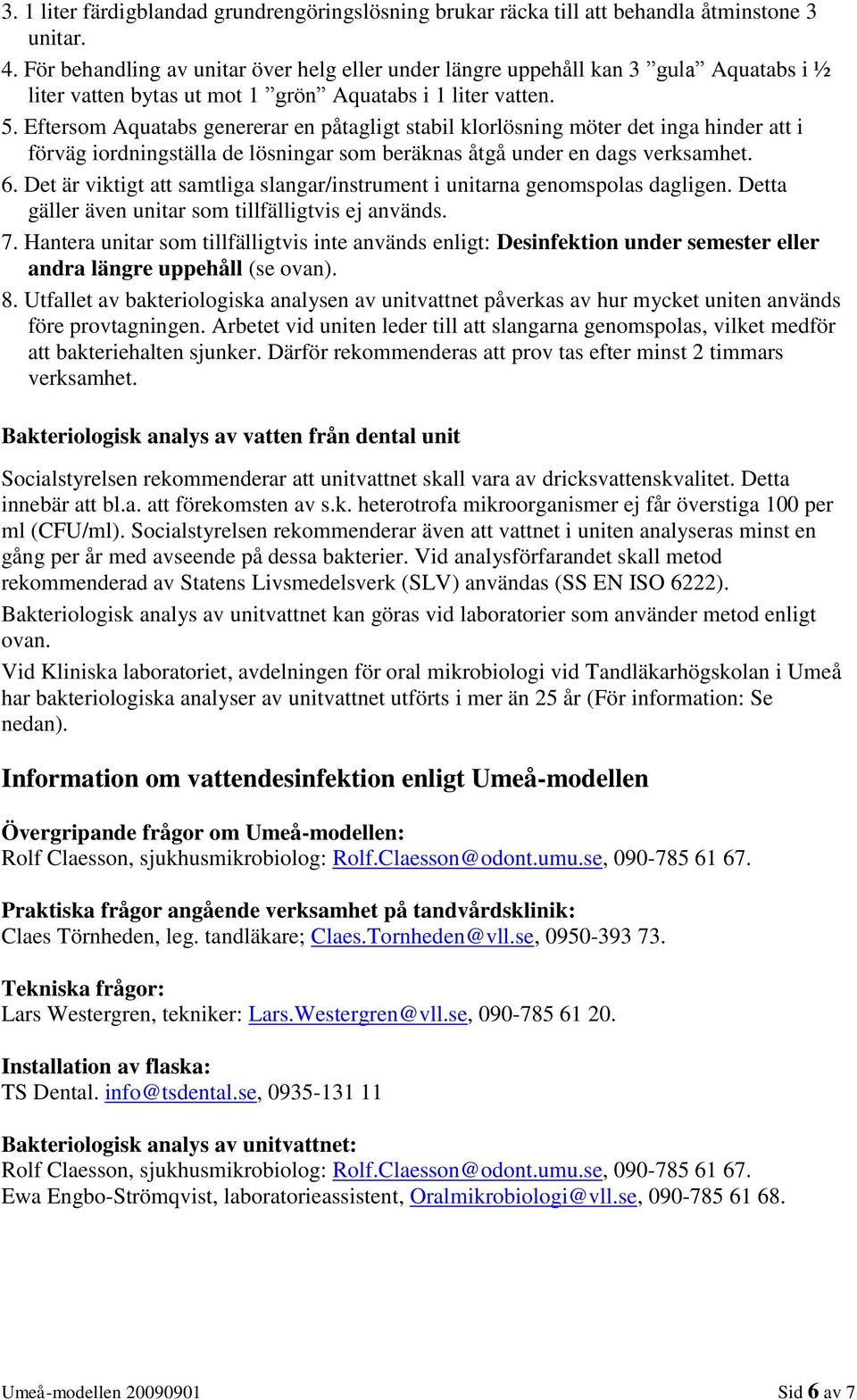 Eftersom Aquatabs genererar en påtagligt stabil klorlösning möter det inga hinder att i förväg iordningställa de lösningar som beräknas åtgå under en dags verksamhet. 6.