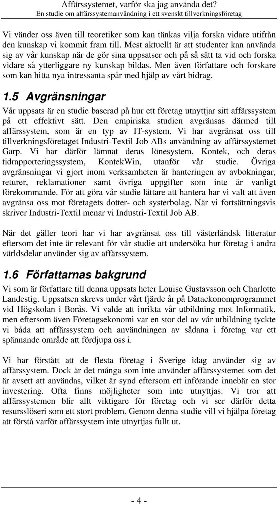 Mest aktuellt är att studenter kan använda sig av vår kunskap när de gör sina uppsatser och på så sätt ta vid och forska vidare så ytterliggare ny kunskap bildas.