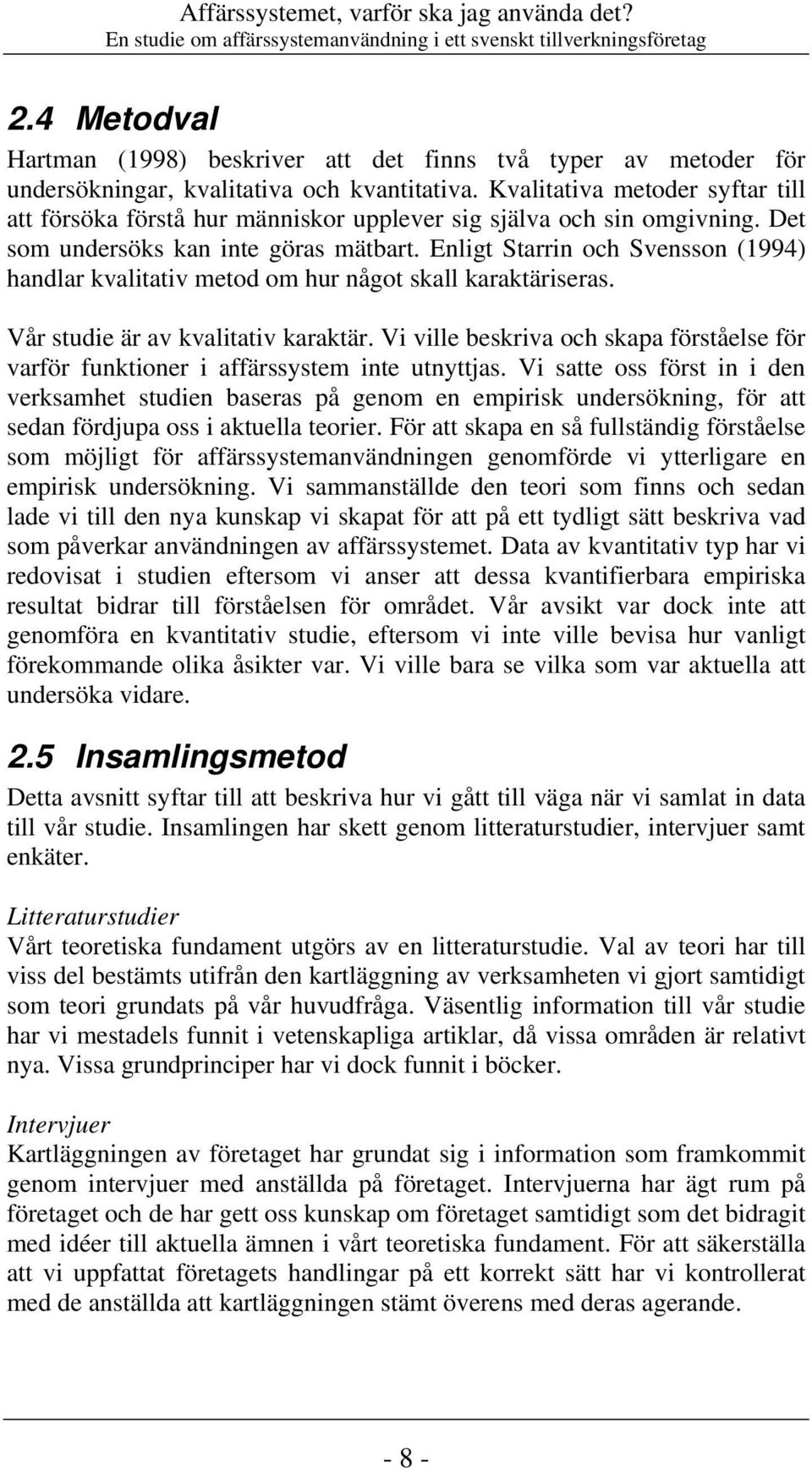 Kvalitativa metoder syftar till att försöka förstå hur människor upplever sig själva och sin omgivning. Det som undersöks kan inte göras mätbart.