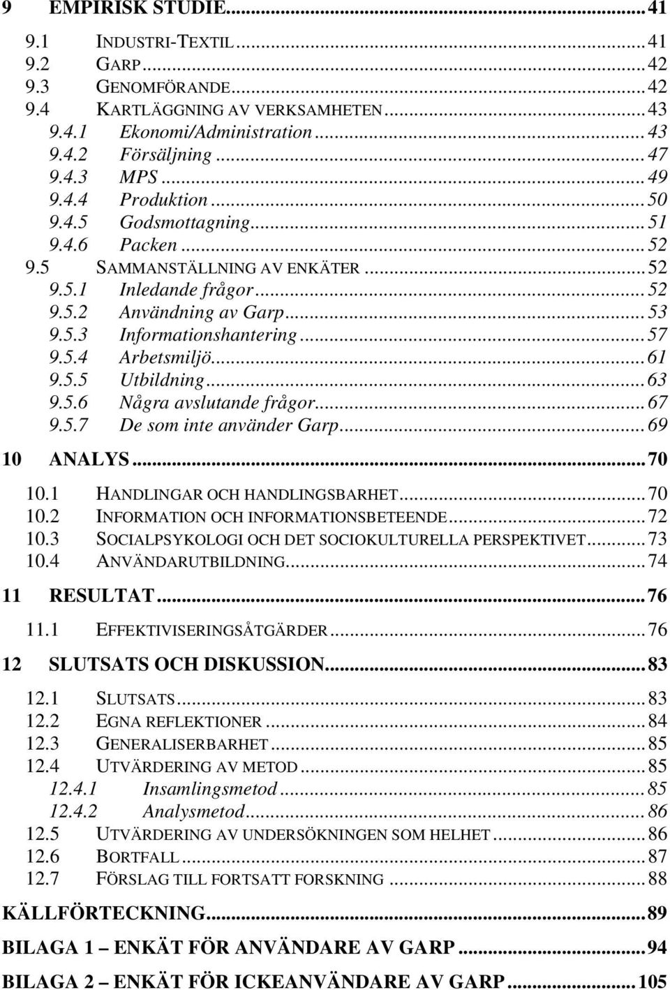 5.5 Utbildning...63 9.5.6 Några avslutande frågor...67 9.5.7 De som inte använder Garp...69 10 ANALYS...70 10.1 HANDLINGAR OCH HANDLINGSBARHET...70 10.2 INFORMATION OCH INFORMATIONSBETEENDE...72 10.