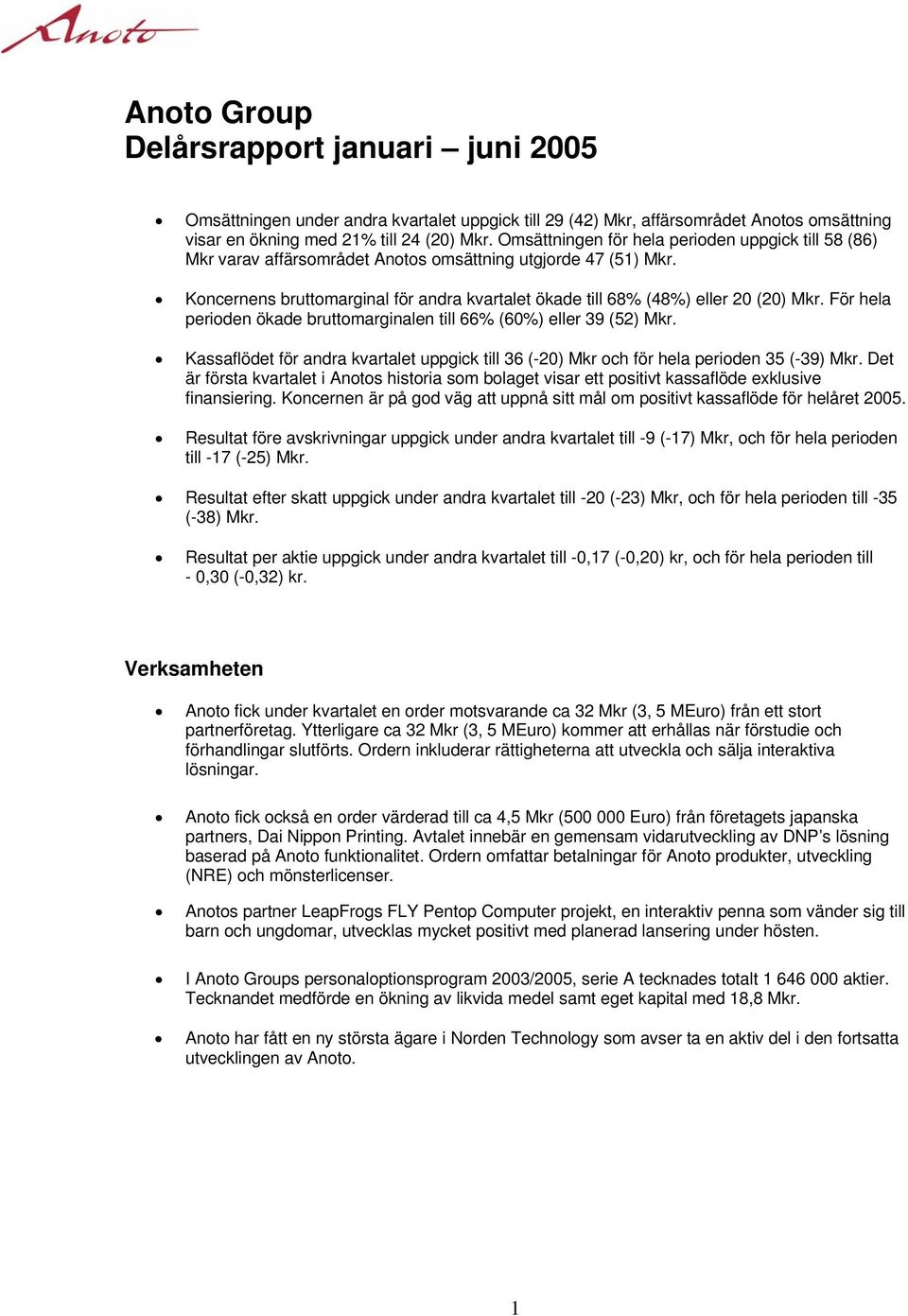 Koncernens bruttomarginal för andra kvartalet ökade till 68% (48%) eller 20 (20) Mkr. För hela perioden ökade bruttomarginalen till 66% (60%) eller 39 (52) Mkr.