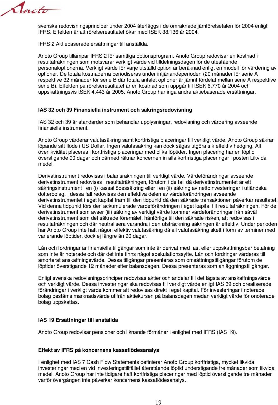 Anoto Group redovisar en kostnad i resultaträkningen som motsvarar verkligt värde vid tilldelningsdagen för de utestående personaloptionerna.