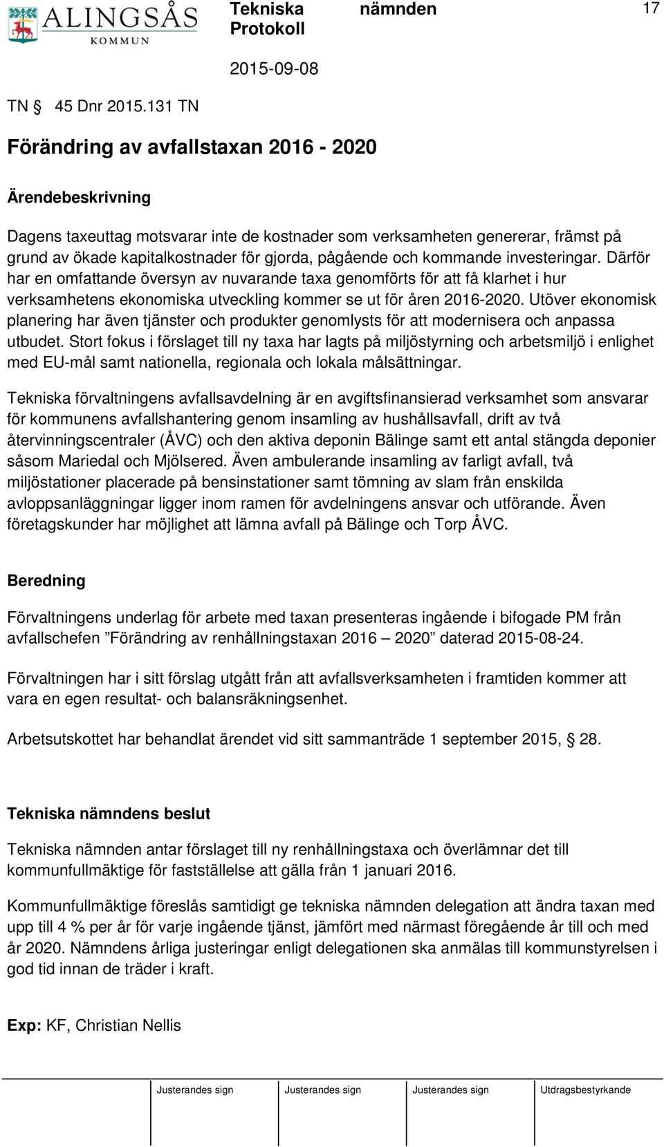 och kommande investeringar. Därför har en omfattande översyn av nuvarande taxa genomförts för att få klarhet i hur verksamhetens ekonomiska utveckling kommer se ut för åren 2016-2020.