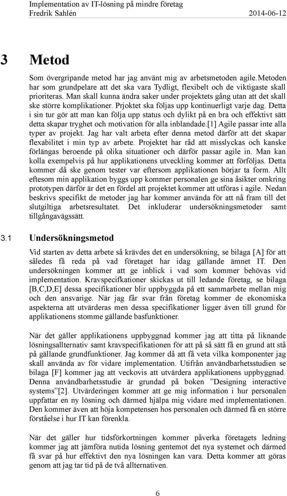 Detta i sin tur gör att man kan följa upp status och dylikt på en bra och effektivt sätt detta skapar tryghet och motivation för alla inblandade.[1] Agile passar inte alla typer av projekt.