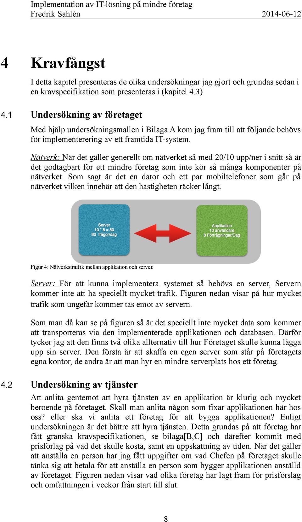 Nätverk: När det gäller generellt om nätverket så med 20/10 upp/ner i snitt så är det godtagbart för ett mindre företag som inte kör så många komponenter på nätverket.