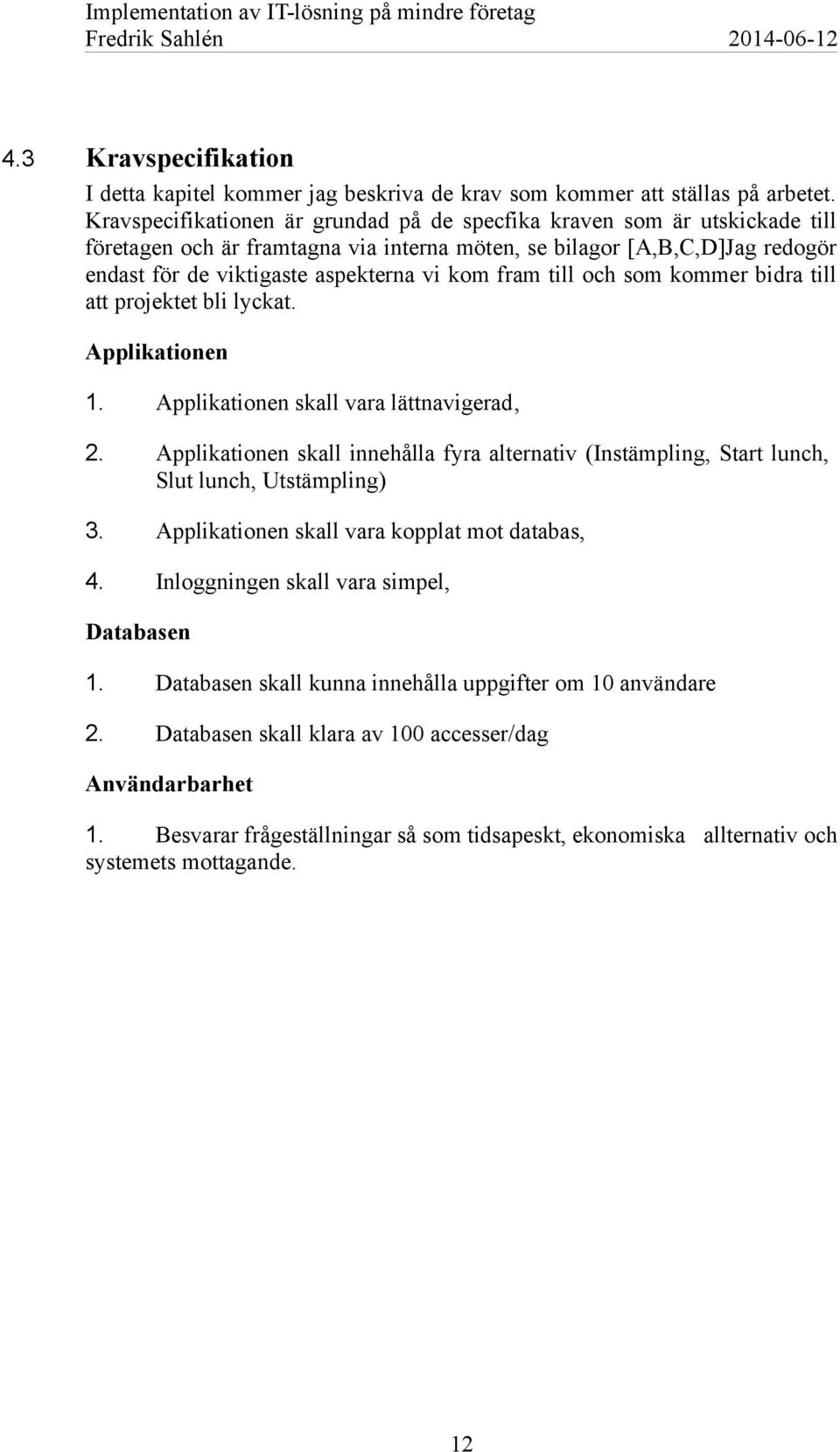 fram till och som kommer bidra till att projektet bli lyckat. Applikationen 1. Applikationen skall vara lättnavigerad, 2.