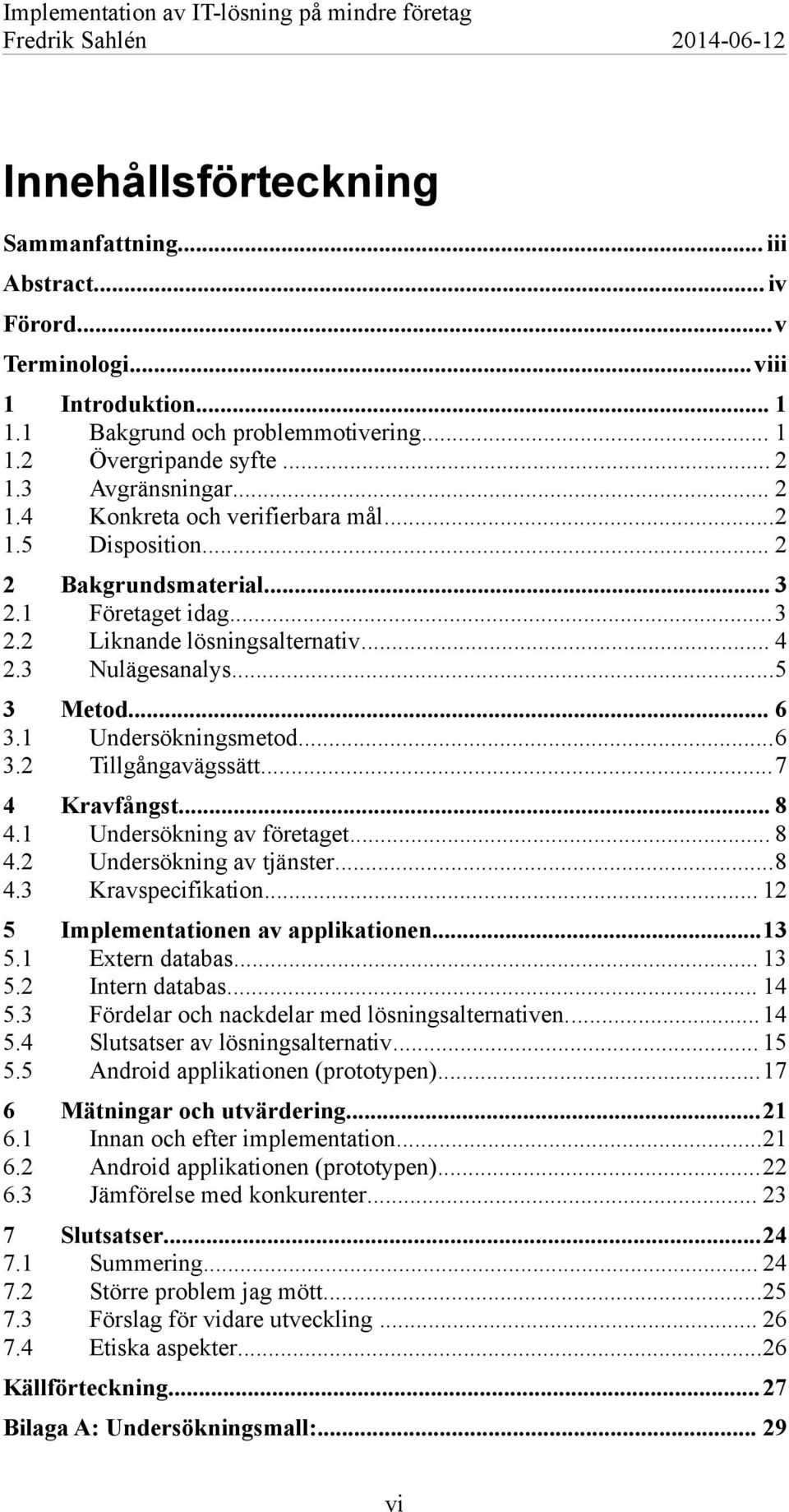 .. 6 Undersökningsmetod...6 Tillgångavägssätt...7 4 4.1 4.2 4.3 Kravfångst... 8 Undersökning av företaget... 8 Undersökning av tjänster...8 Kravspecifikation... 12 5 5.1 5.2 5.3 5.4 5.