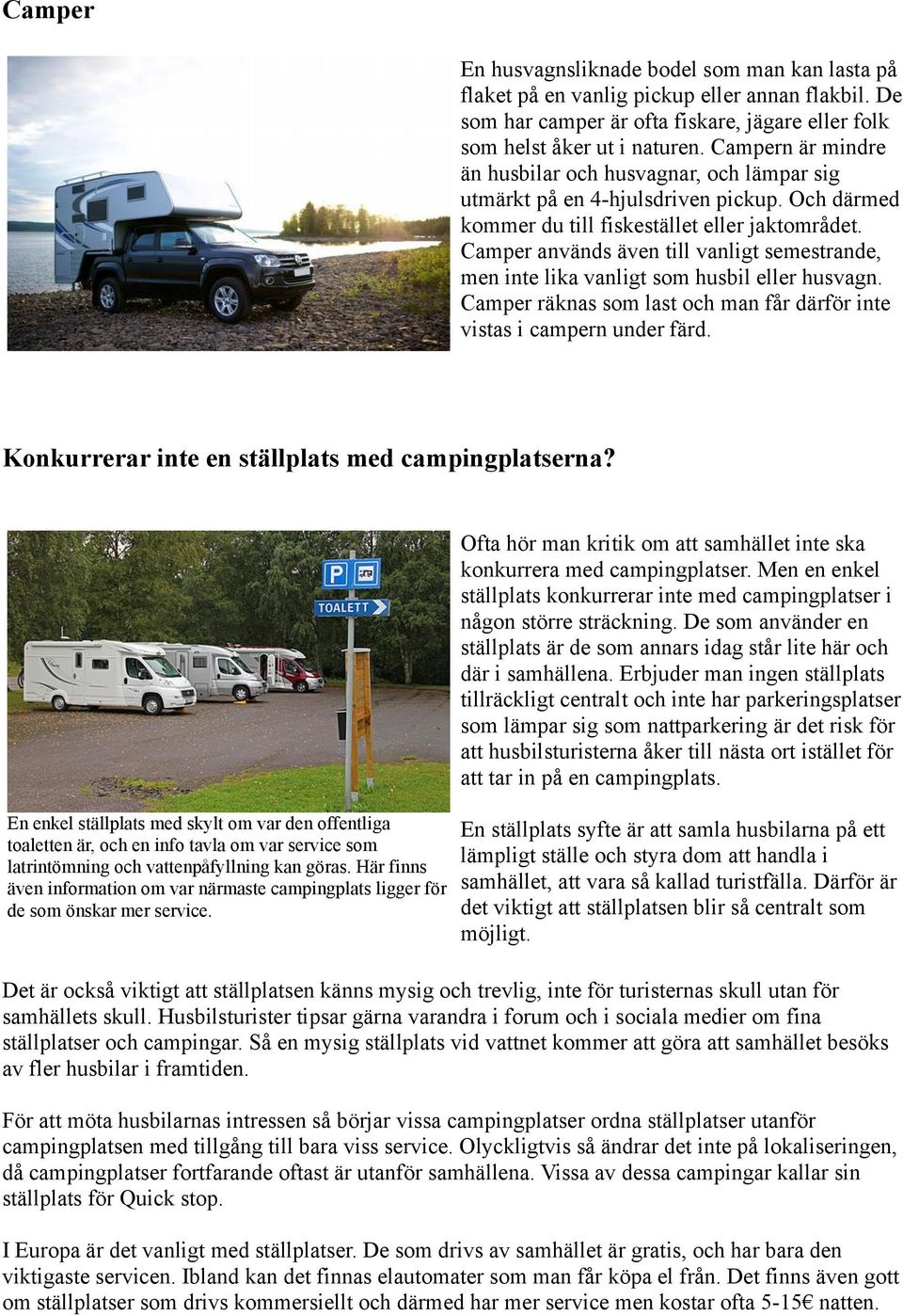 Camper används även till vanligt semestrande, men inte lika vanligt som husbil eller husvagn. Camper räknas som last och man får därför inte vistas i campern under färd.