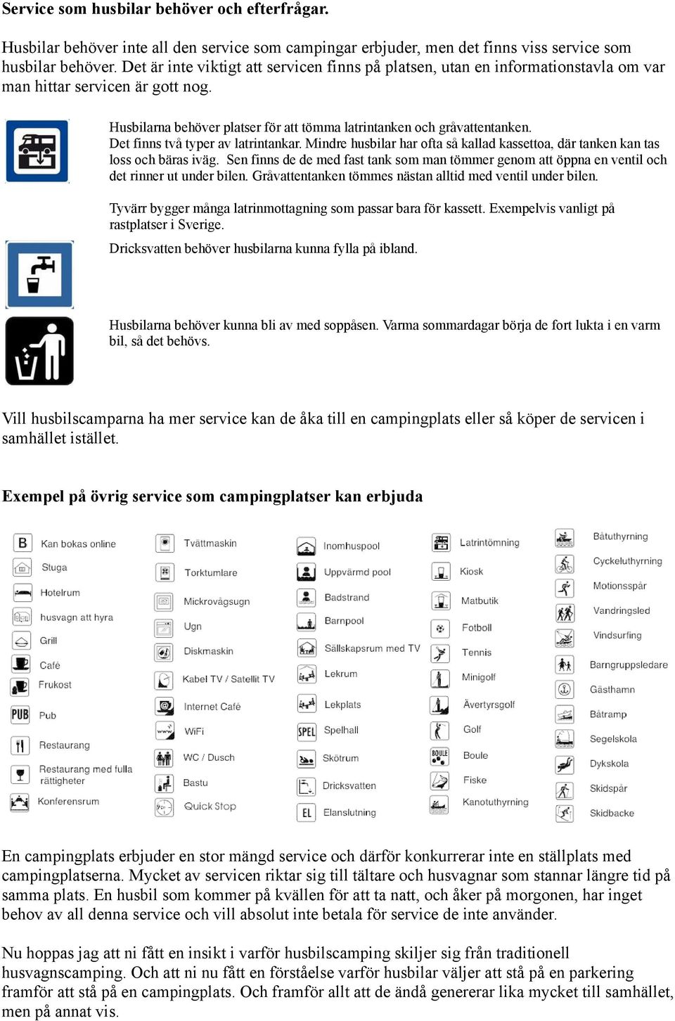 Det finns två typer av latrintankar. Mindre husbilar har ofta så kallad kassettoa, där tanken kan tas loss och bäras iväg.