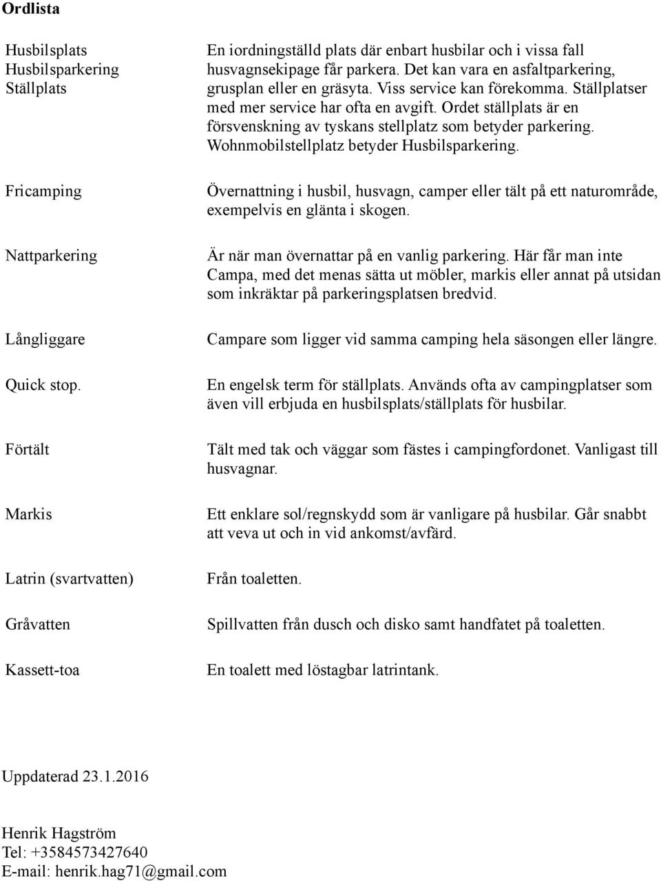 Det kan vara en asfaltparkering, grusplan eller en gräsyta. Viss service kan förekomma. Ställplatser med mer service har ofta en avgift.