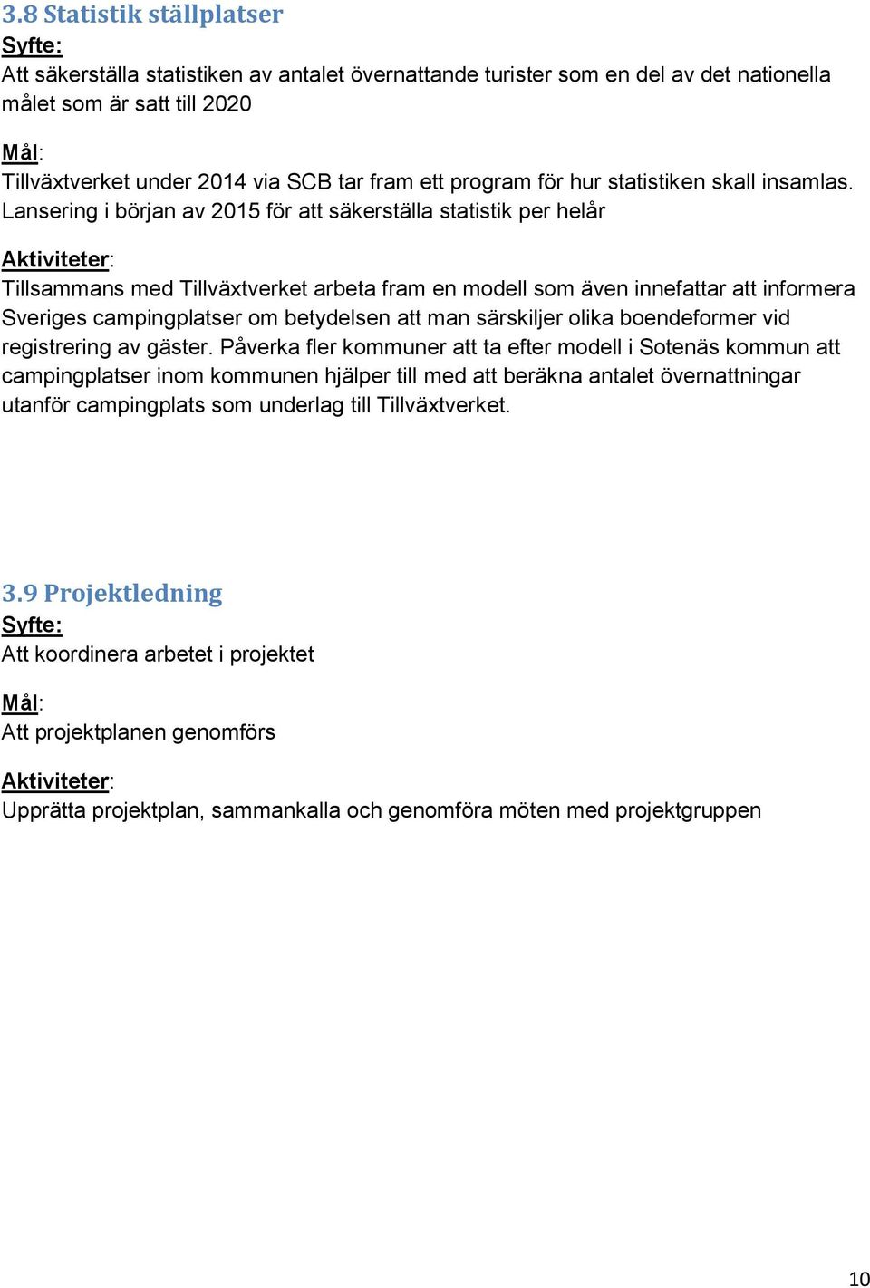 Lansering i början av 2015 för att säkerställa statistik per helår Tillsammans med Tillväxtverket arbeta fram en modell som även innefattar att informera Sveriges campingplatser om betydelsen att man