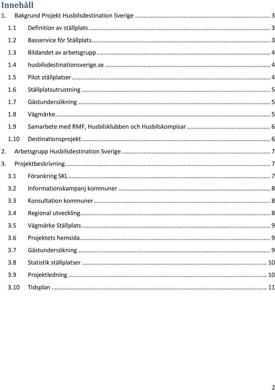 .. 6 1.10 Destinationsprojekt... 6 2. Arbetsgrupp Husbilsdestination Sverige... 7 3. Projektbeskrivning... 7 3.1 Förankring SKL... 7 3.2 Informationskampanj kommuner... 8 3.