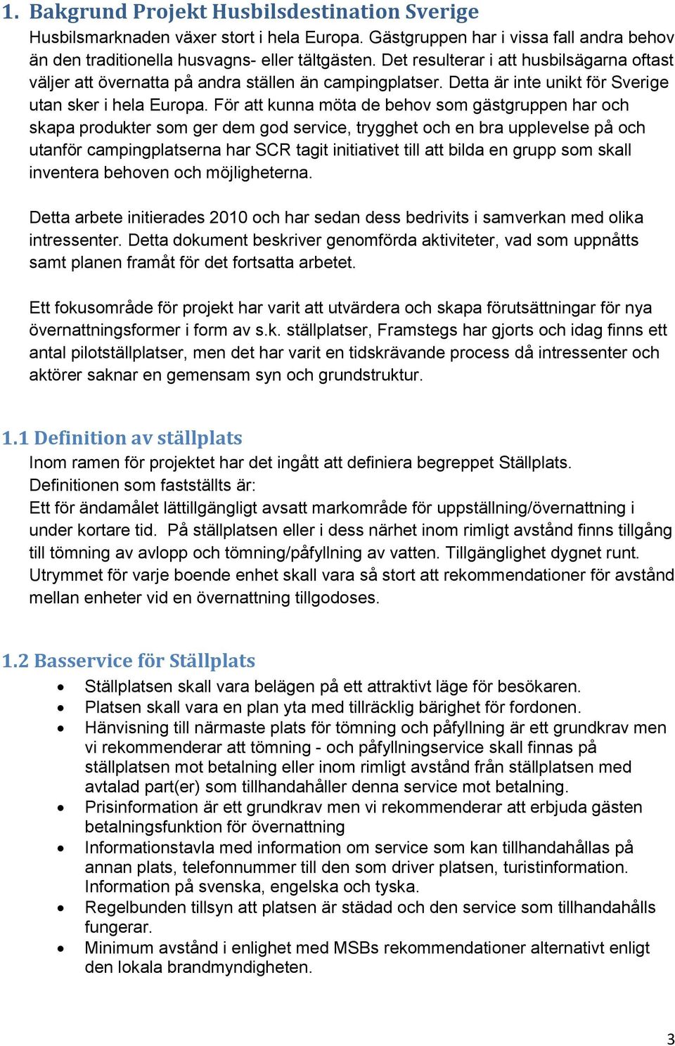 För att kunna möta de behov som gästgruppen har och skapa produkter som ger dem god service, trygghet och en bra upplevelse på och utanför campingplatserna har SCR tagit initiativet till att bilda en