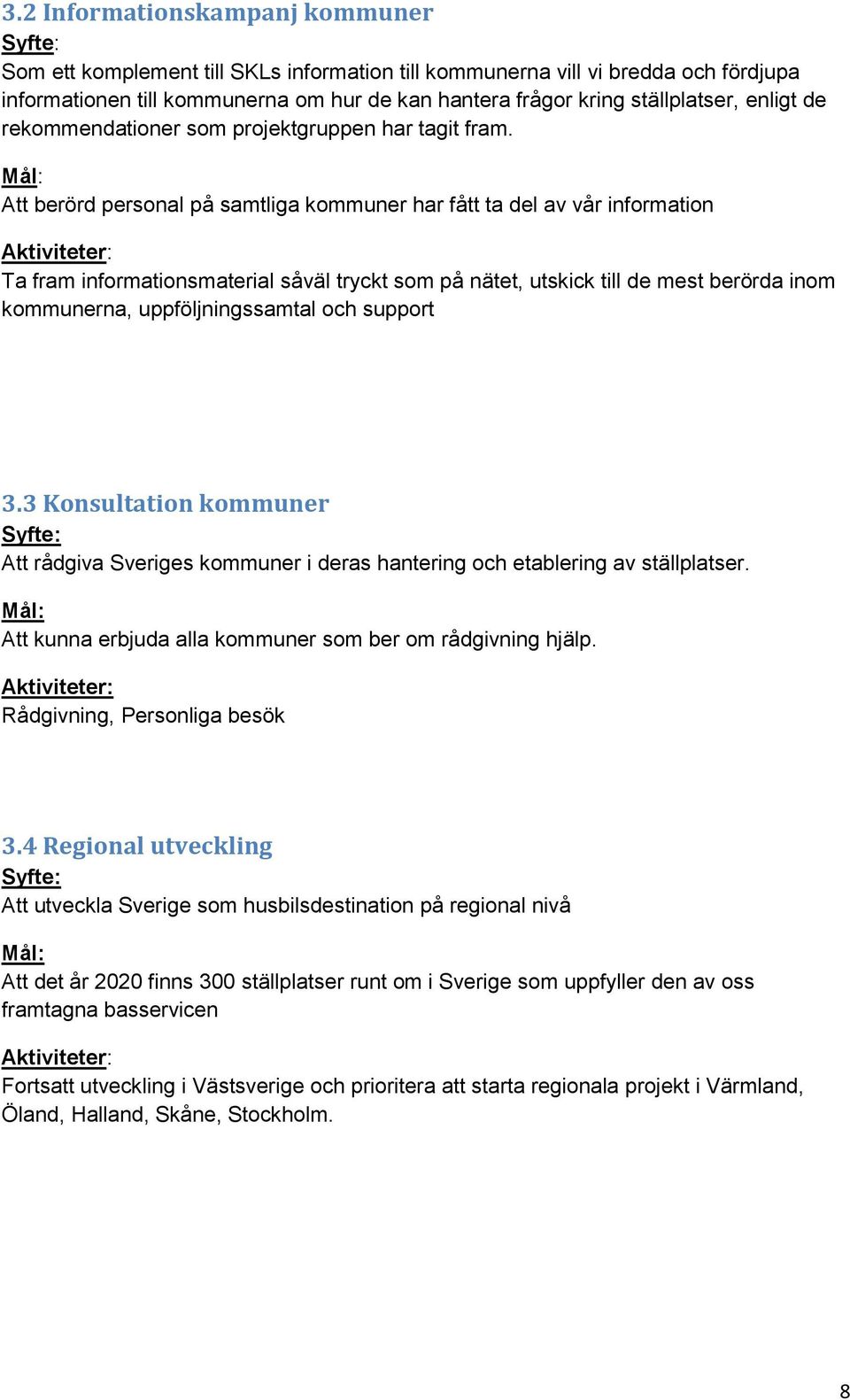 Att berörd personal på samtliga kommuner har fått ta del av vår information Ta fram informationsmaterial såväl tryckt som på nätet, utskick till de mest berörda inom kommunerna, uppföljningssamtal