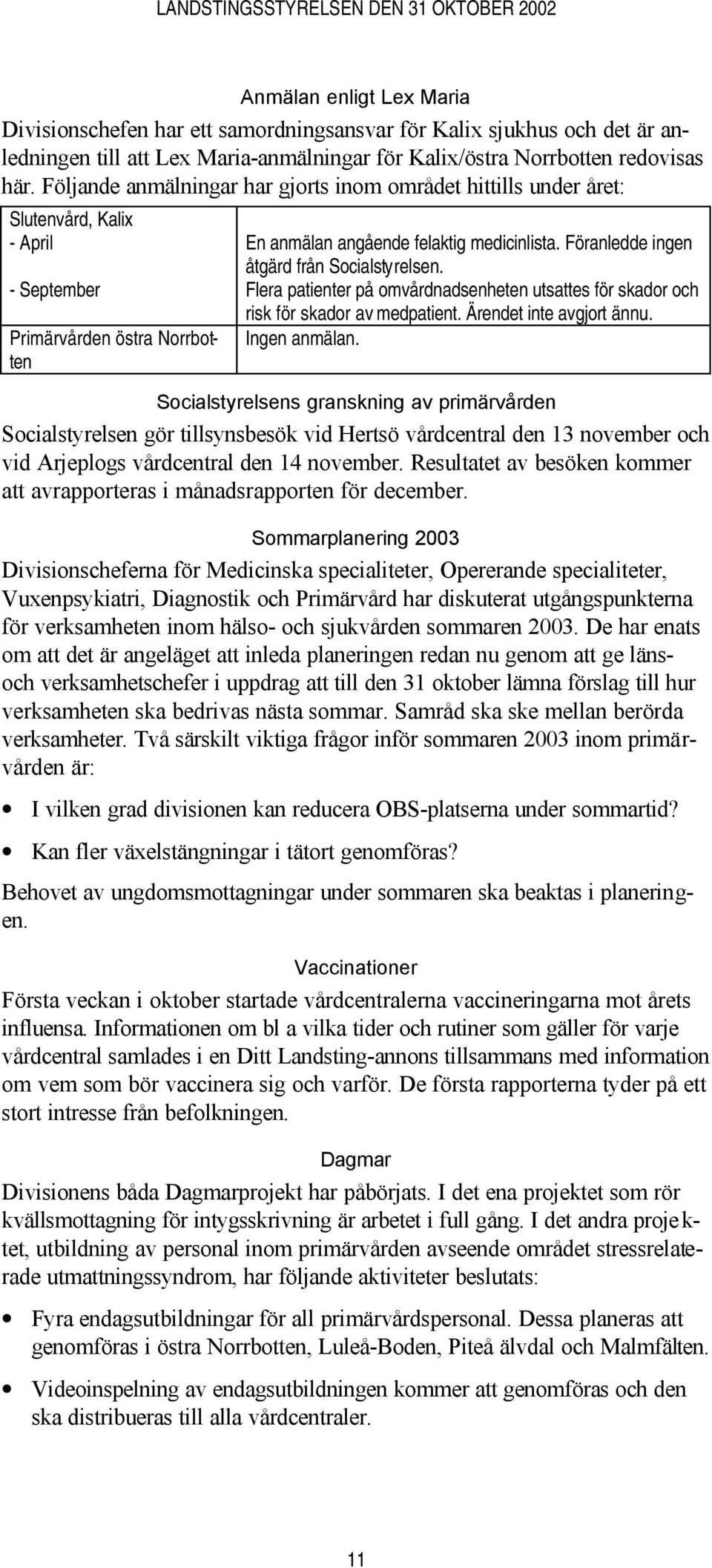 Föranledde ingen åtgärd från Socialstyrelsen. Flera patienter på omvårdnadsenheten utsattes för skador och risk för skador av medpatient. Ärendet inte avgjort ännu. Ingen anmälan.