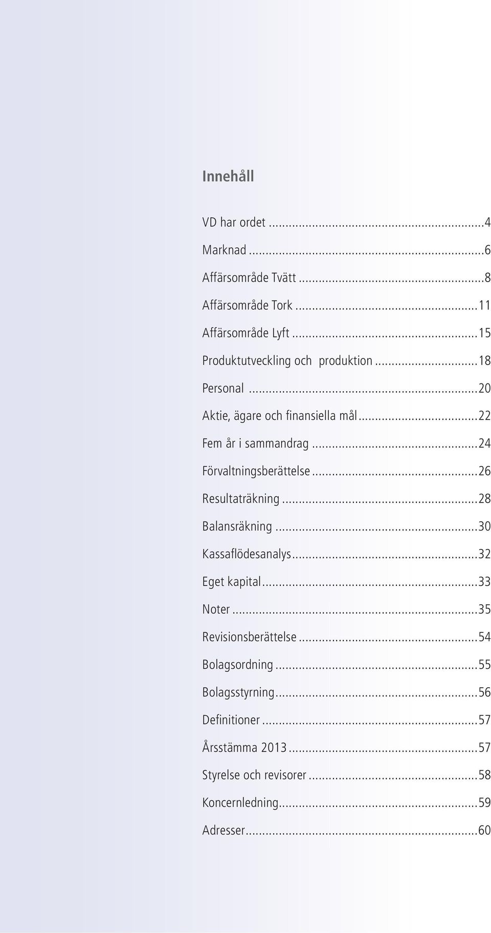 ..24 Förvaltningsberättelse...26 Resultaträkning...28 Balansräkning...30 Kassafl ödesanalys...32 Eget kapital...33 Noter.