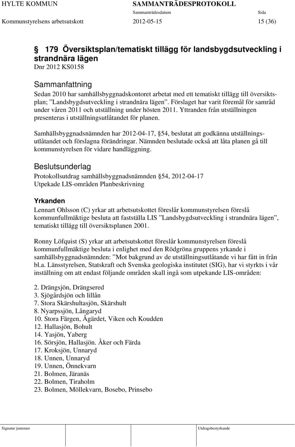 Yttranden från utställningen presenteras i utställningsutlåtandet för planen. Samhällsbyggnadsnämnden har 2012-04-17, 54, beslutat att godkänna utställningsutlåtandet och förslagna förändringar.