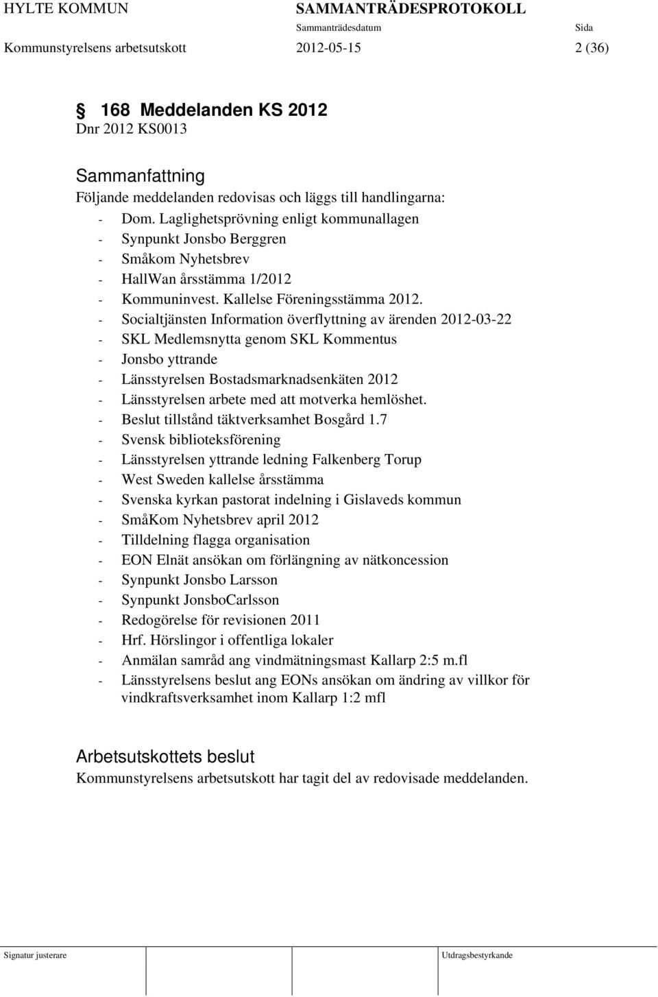 - Socialtjänsten Information överflyttning av ärenden 2012-03-22 - SKL Medlemsnytta genom SKL Kommentus - Jonsbo yttrande - Länsstyrelsen Bostadsmarknadsenkäten 2012 - Länsstyrelsen arbete med att